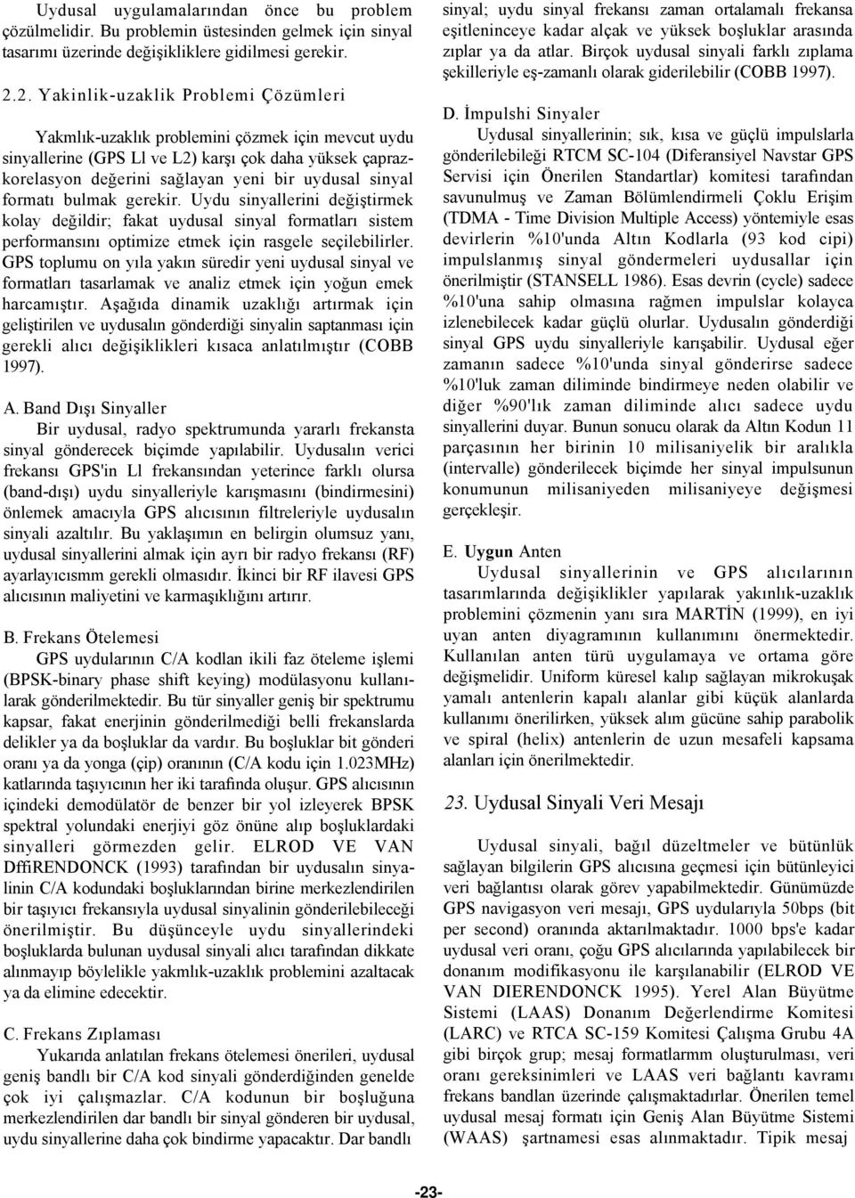 formatı bulmak gerekir. Uydu sinyallerini değiştirmek kolay değildir; fakat uydusal sinyal formatları sistem performansını optimize etmek için rasgele seçilebilirler.