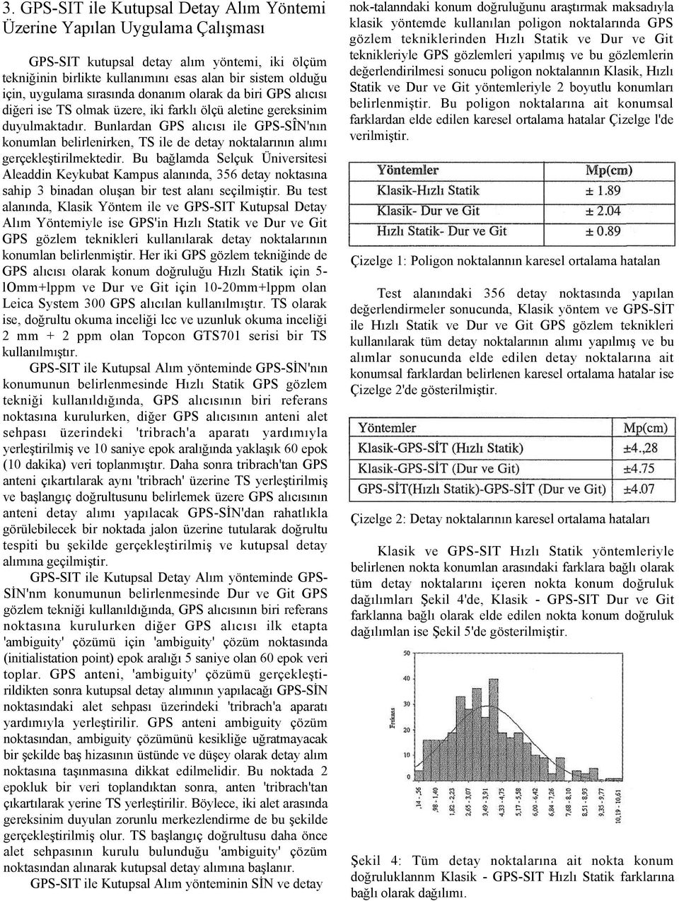 Bunlardan GPS alıcısı ile GPS-SÎN'nın konumlan belirlenirken, TS ile de detay noktalarının alımı gerçekleştirilmektedir.