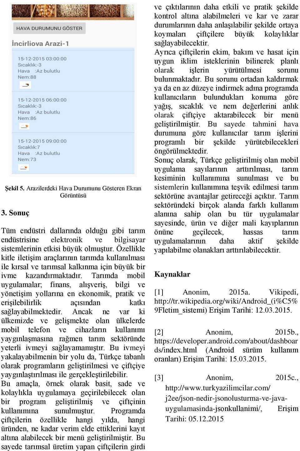 Tarımda mobil uygulamalar; finans, alışveriş, bilgi ve yönetişim yollarına en ekonomik, pratik ve erişilebilirlik açısından katkı sağlayabilmektedir.