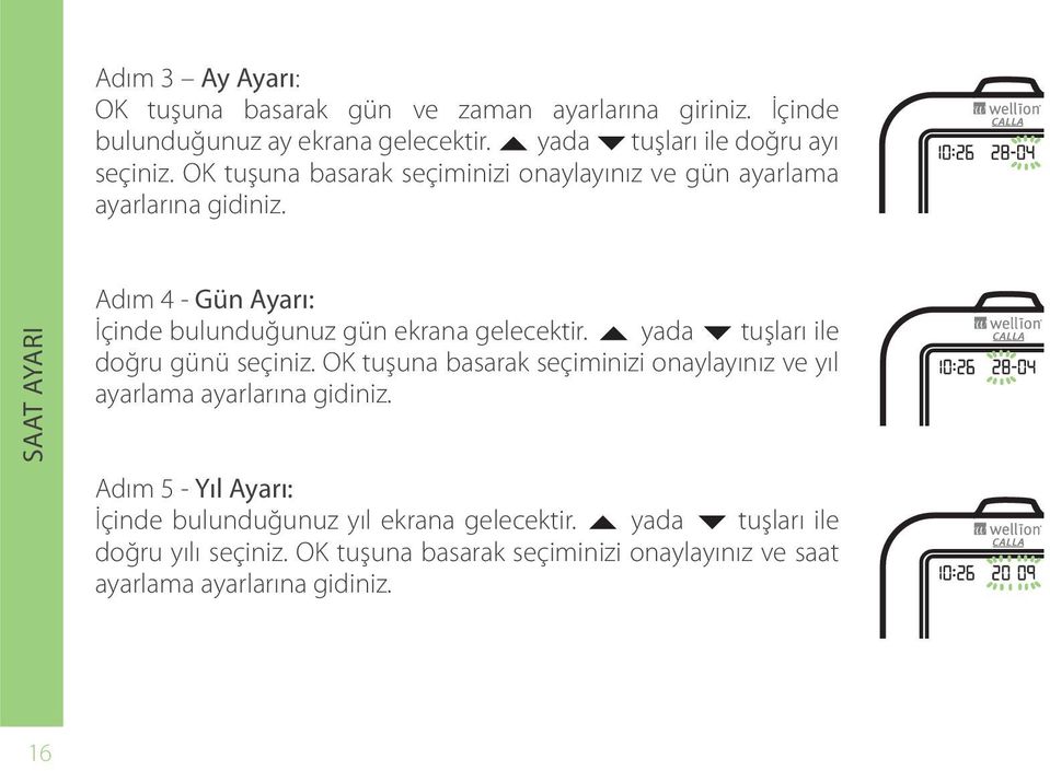 SAAT AYARI Adım 4 - Gün Ayarı: İçinde bulunduğunuz gün ekrana gelecektir. yada tuşları ile doğru günü seçiniz.