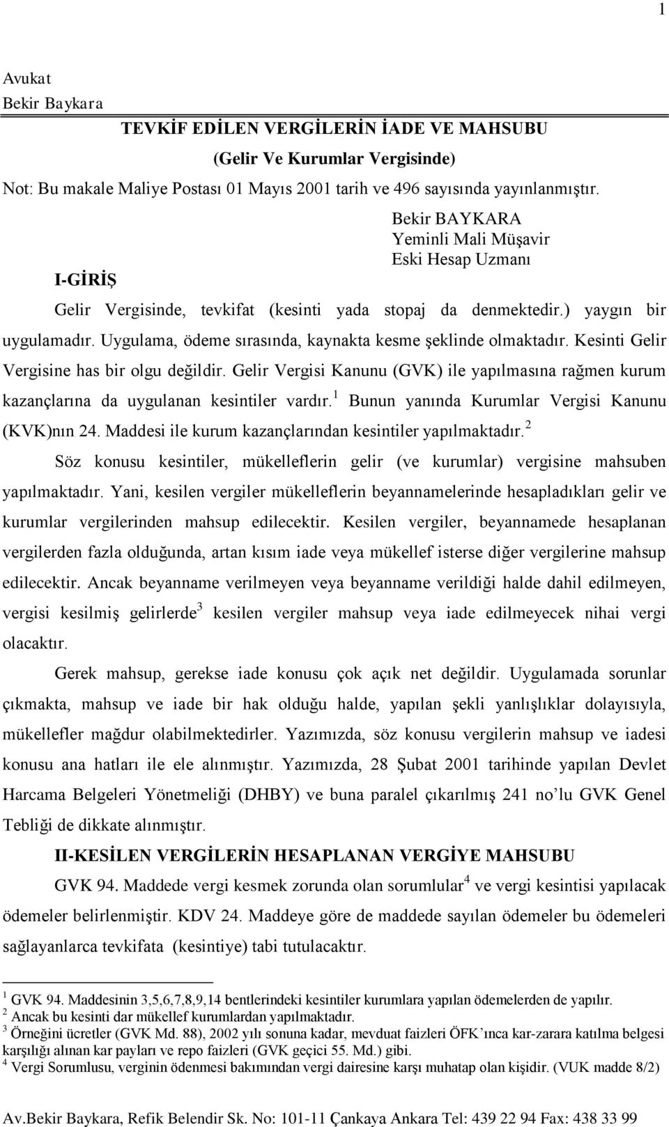 Uygulama, ödeme sırasında, kaynakta kesme şeklinde olmaktadır. Kesinti Gelir Vergisine has bir olgu değildir.