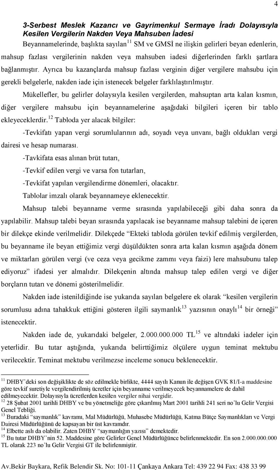 Ayrıca bu kazançlarda mahsup fazlası verginin diğer vergilere mahsubu için gerekli belgelerle, nakden iade için istenecek belgeler farklılaştırılmıştır.