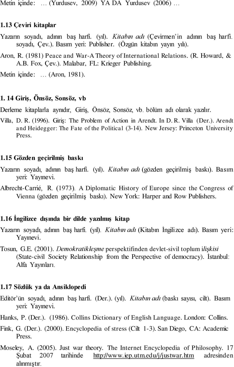 81). 1. 14 Giriş, Önsöz, Sonsöz, vb Derleme kitaplarla aynıdır, Giriş, Önsöz, Sonsöz, vb. bölüm adı olarak yazılır. Villa, D. R. (1996). Giriş: The Problem of Action in Arendt. In D. R. Villa (Der.). Arendt and Heidegger: The Fate of the Political (3-14).