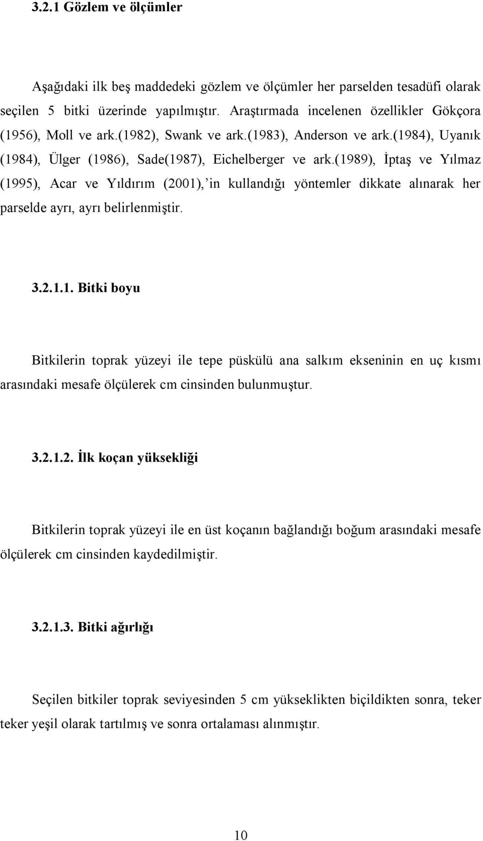 (1989), İptaş ve Yılmaz (1995), Acar ve Yıldırım (2001), in kullandığı yöntemler dikkate alınarak her parselde ayrı, ayrı belirlenmiştir. 3.2.1.1. Bitki boyu Bitkilerin toprak yüzeyi ile tepe püskülü ana salkım ekseninin en uç kısmı arasındaki mesafe ölçülerek cm cinsinden bulunmuştur.