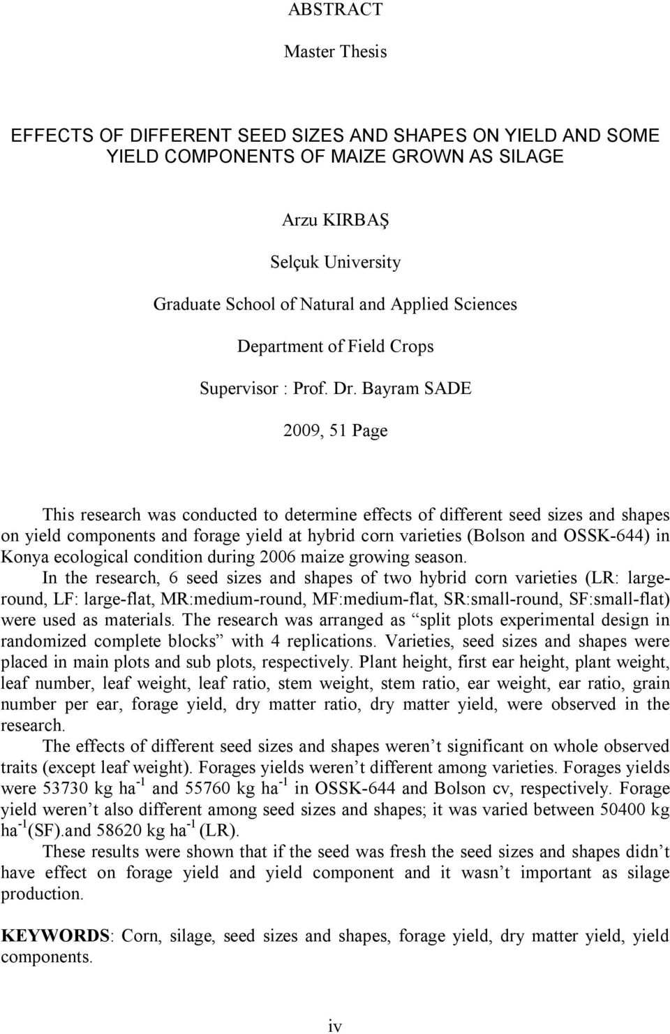 Bayram SADE 2009, 51 Page This research was conducted to determine effects of different seed sizes and shapes on yield components and forage yield at hybrid corn varieties (Bolson and OSSK-644) in