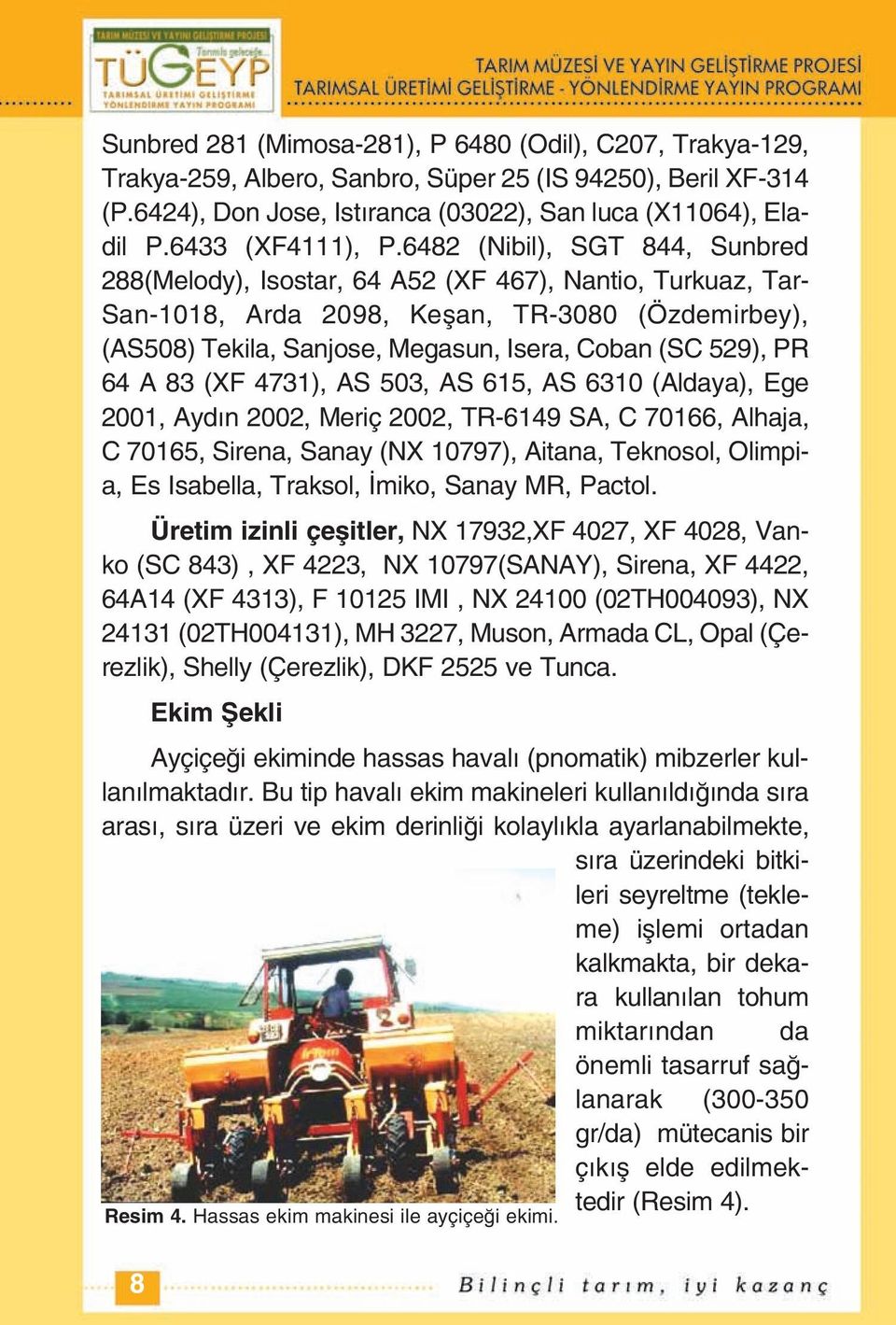 6482 (Nibil), SGT 844, Sunbred 288(Melody), Isostar, 64 A52 (XF 467), Nantio, Turkuaz, Tar- San-1018, Arda 2098, Keşan, TR-3080 (Özdemirbey), (AS508) Tekila, Sanjose, Megasun, Isera, Coban (SC 529),