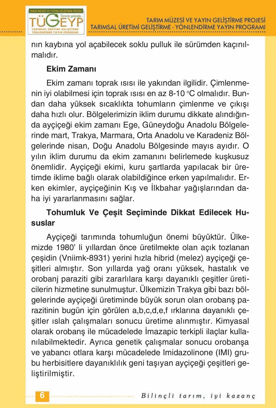 Bölgelerimizin iklim durumu dikkate alındığında ayçiçeği ekim zamanı Ege, Güneydoğu Anadolu Bölgelerinde mart, Trakya, Marmara, Orta Anadolu ve Karadeniz Bölgelerinde nisan, Doğu Anadolu Bölgesinde