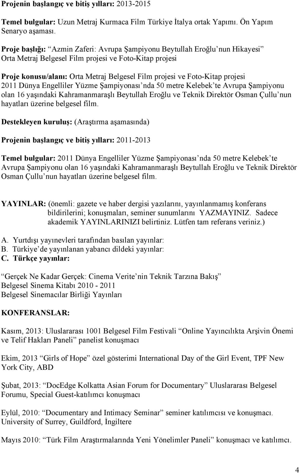 projesi 2011 Dünya Engelliler Yüzme Şampiyonası nda 50 metre Kelebek te Avrupa Şampiyonu olan 16 yaşındaki Kahramanmaraşlı Beytullah Eroğlu ve Teknik Direktör Osman Çullu nun hayatları üzerine