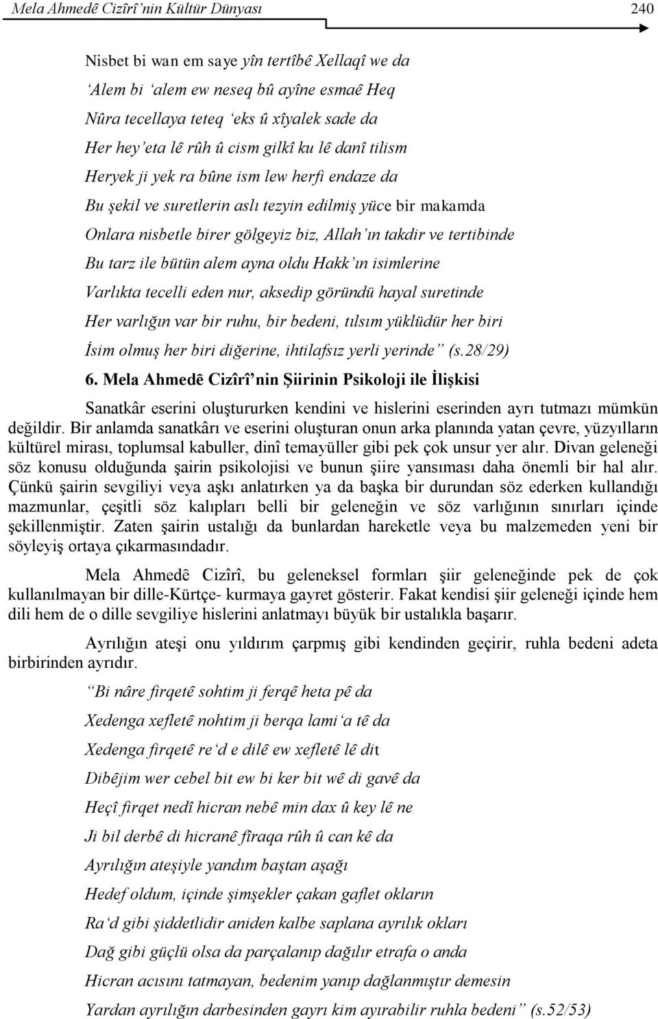 tertibinde Bu tarz ile bütün alem ayna oldu Hakk ın isimlerine Varlıkta tecelli eden nur, aksedip göründü hayal suretinde Her varlığın var bir ruhu, bir bedeni, tılsım yüklüdür her biri İsim olmuş