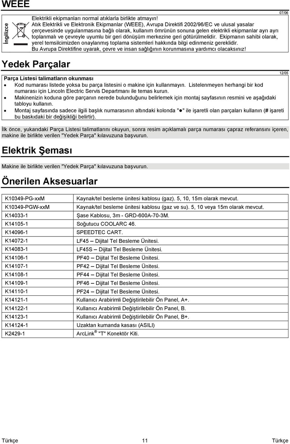 toplanmalı ve çevreyle uyumlu bir geri dönüşüm merkezine geri götürülmelidir. Ekipmanın sahibi olarak, yerel temsilcimizden onaylanmış toplama sistemleri hakkında bilgi edinmeniz gereklidir.