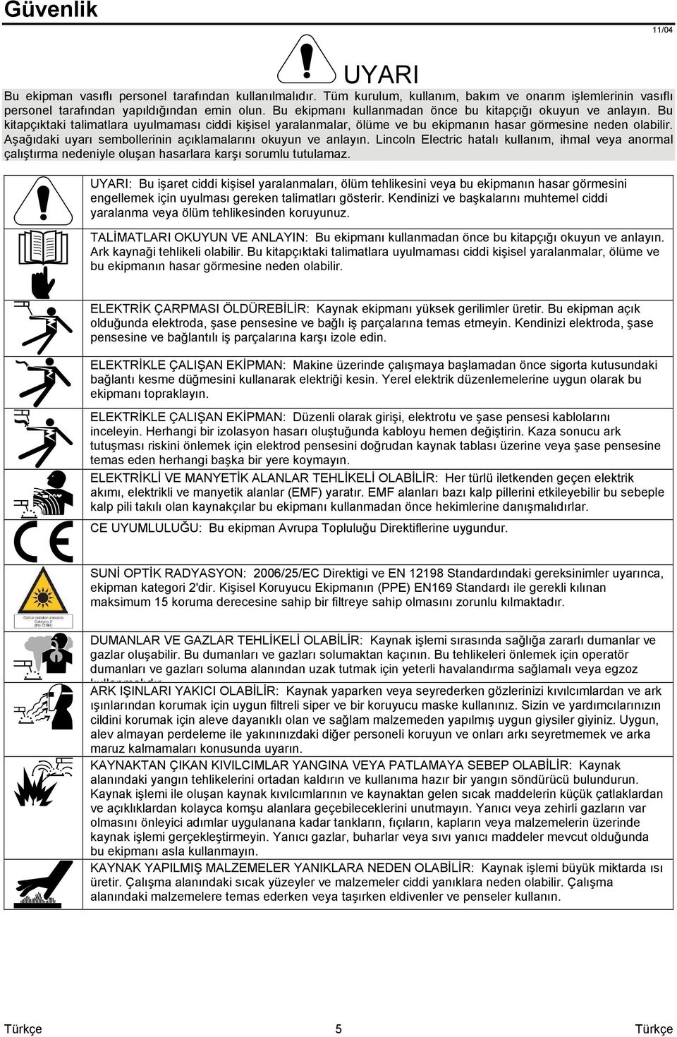 Aşağıdaki uyarı sembollerinin açıklamalarını okuyun ve anlayın. Lincoln Electric hatalı kullanım, ihmal veya anormal çalıştırma nedeniyle oluşan hasarlara karşı sorumlu tutulamaz.