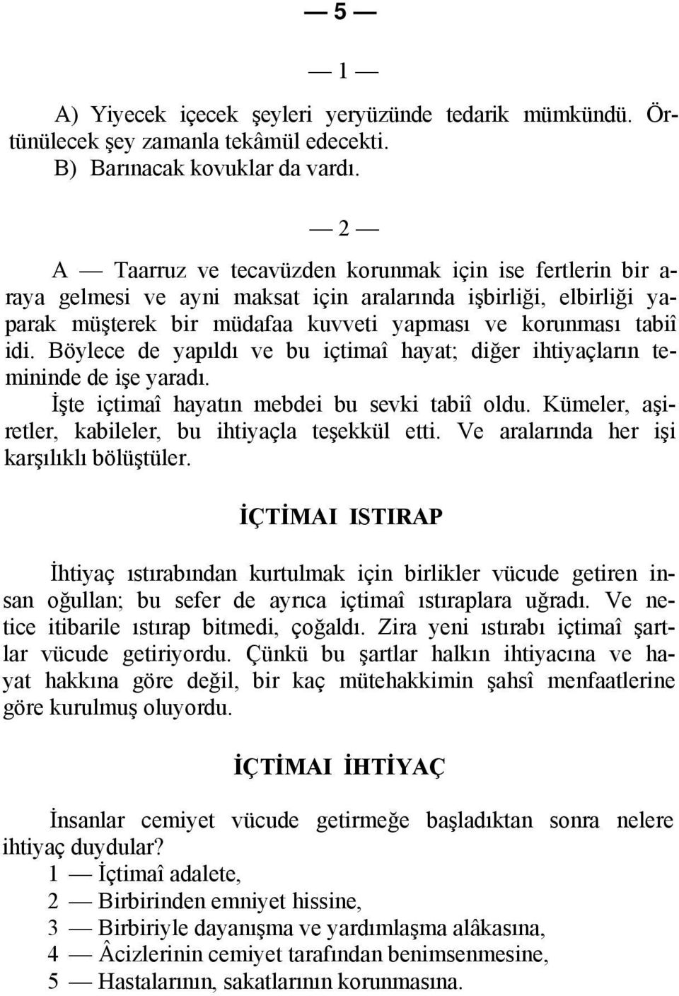 Böylece de yapıldı ve bu içtimaî hayat; diğer ihtiyaçların temininde de işe yaradı. İşte içtimaî hayatın mebdei bu sevki tabiî oldu. Kümeler, aşiretler, kabileler, bu ihtiyaçla teşekkül etti.