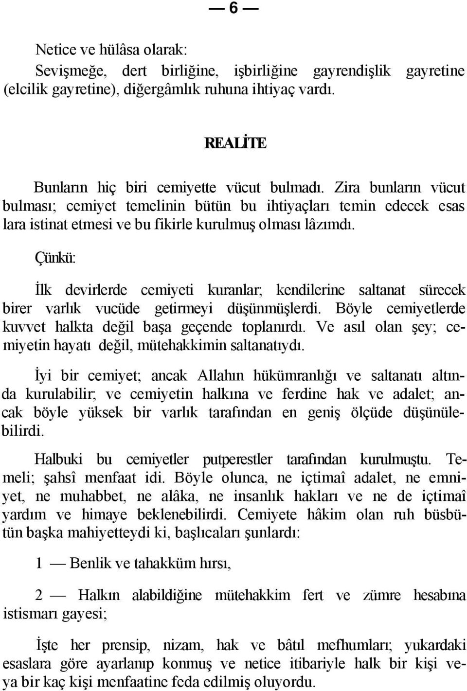 Çünkü: İlk devirlerde cemiyeti kuranlar; kendilerine saltanat sürecek birer varlık vucüde getirmeyi düşünmüşlerdi. Böyle cemiyetlerde kuvvet halkta değil başa geçende toplanırdı.