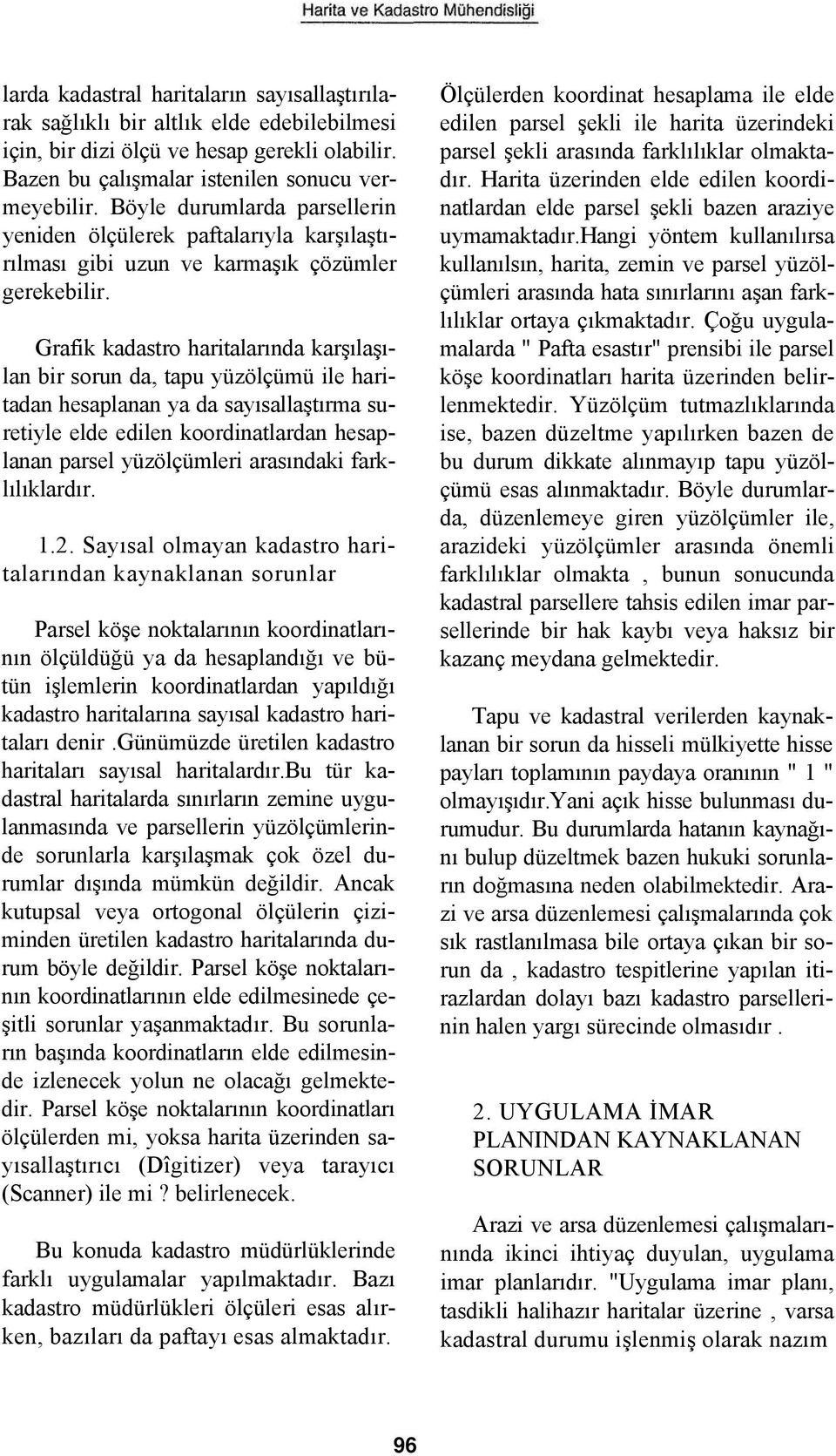 Grafik kadastro haritalarında karşılaşılan bir sorun da, tapu yüzölçümü ile haritadan hesaplanan ya da sayısallaştırma suretiyle elde edilen koordinatlardan hesaplanan parsel yüzölçümleri arasındaki