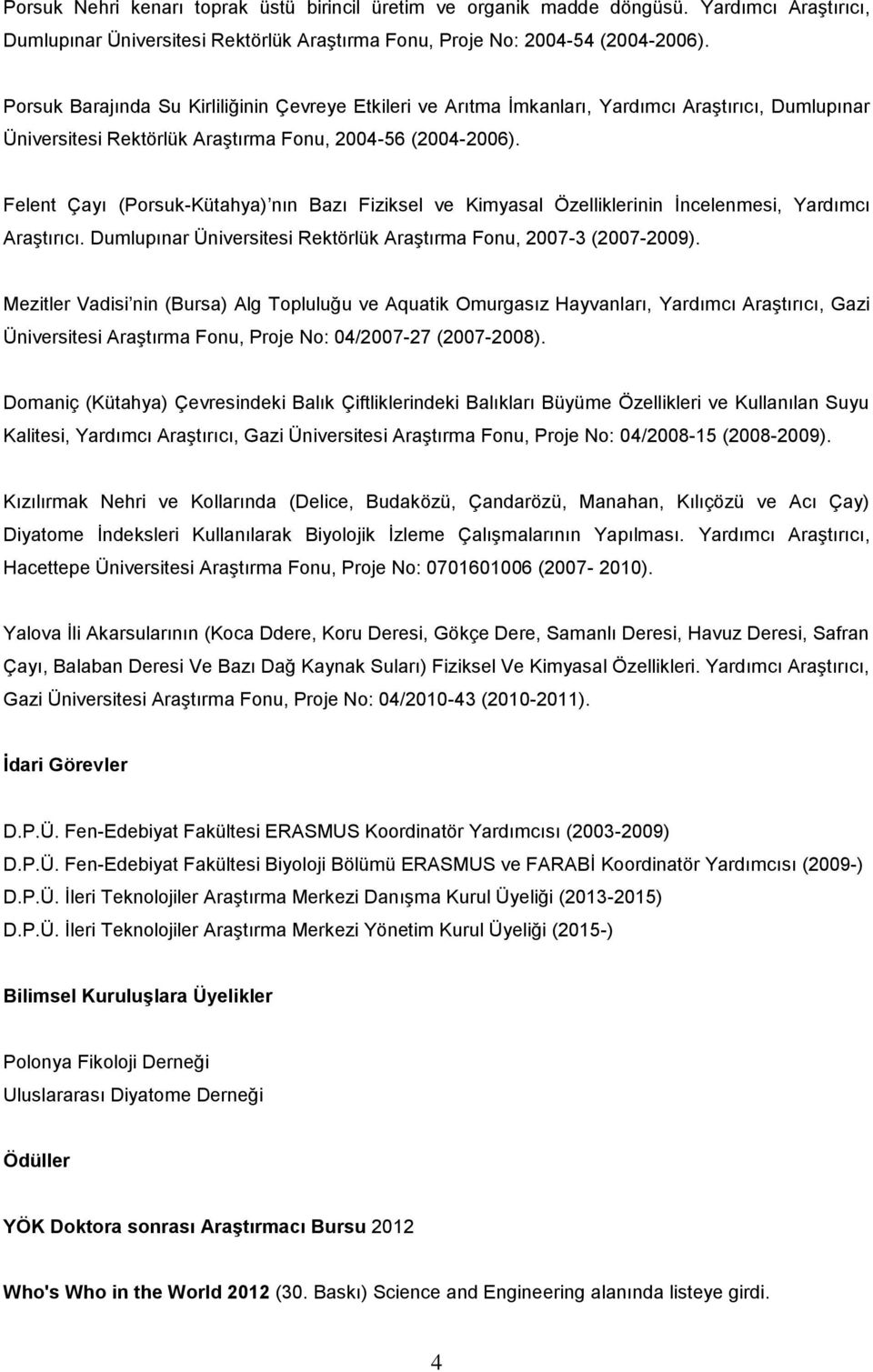 Felent Çayı (Porsuk-Kütahya) nın Bazı Fiziksel ve Kimyasal Özelliklerinin İncelenmesi, Yardımcı Araştırıcı. Dumlupınar Üniversitesi Rektörlük Araştırma Fonu, 2007-3 (2007-2009).