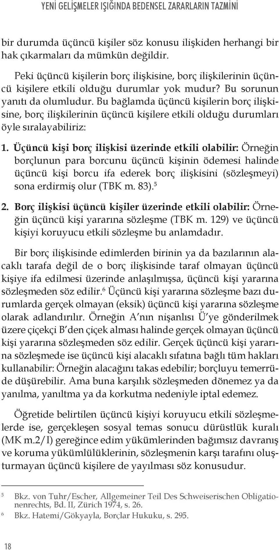 Bu bağlamda üçüncü kişilerin borç ilişkisine, borç ilişkilerinin üçüncü kişilere etkili olduğu durumları öyle sıralayabiliriz: 1.