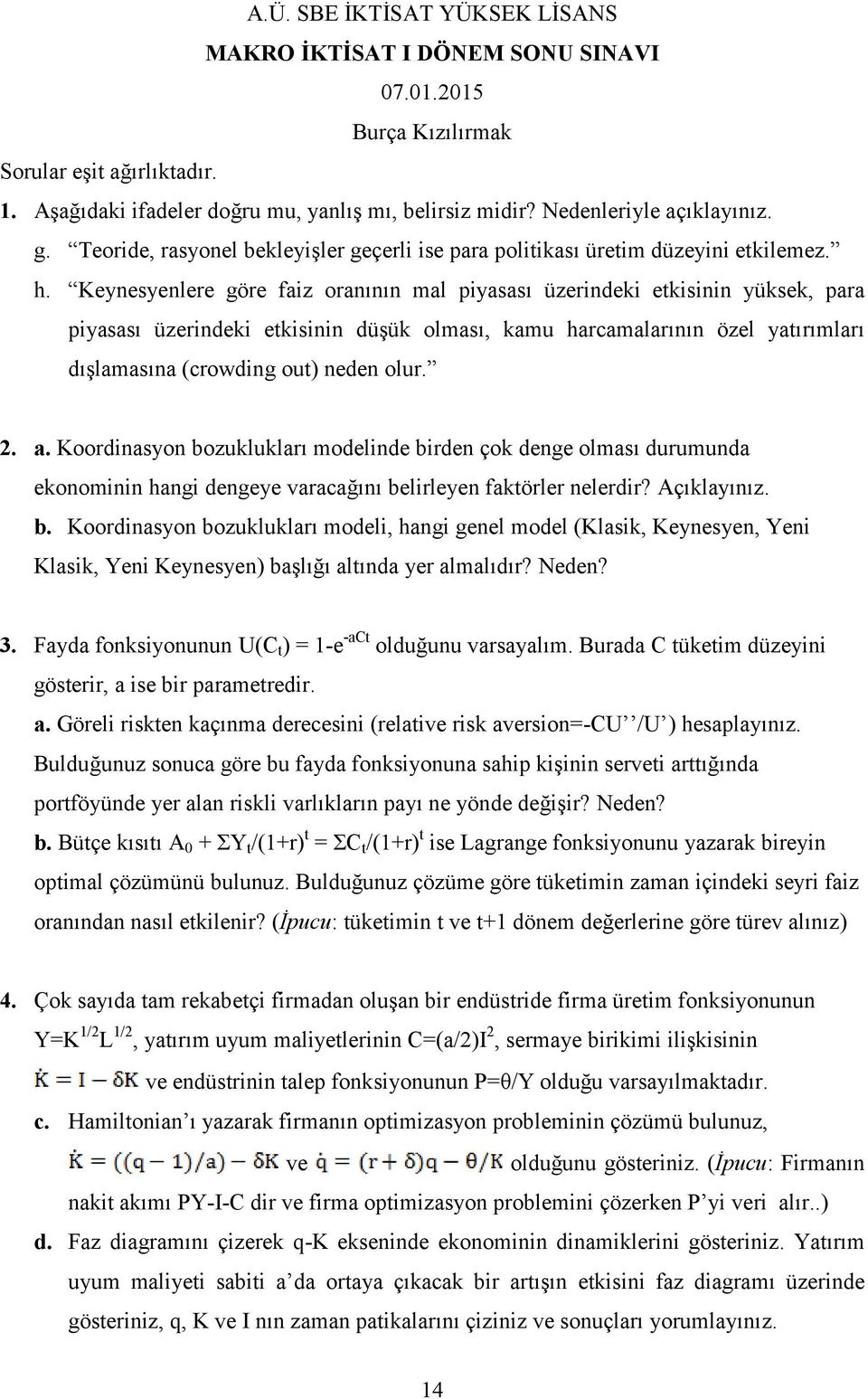 Keynesyenlere göre faiz oranının mal piyasası üzerindeki etkisinin yüksek, para piyasası üzerindeki etkisinin düşük olması, kamu harcamalarının özel yatırımları dışlamasına (crowding out) neden olur.