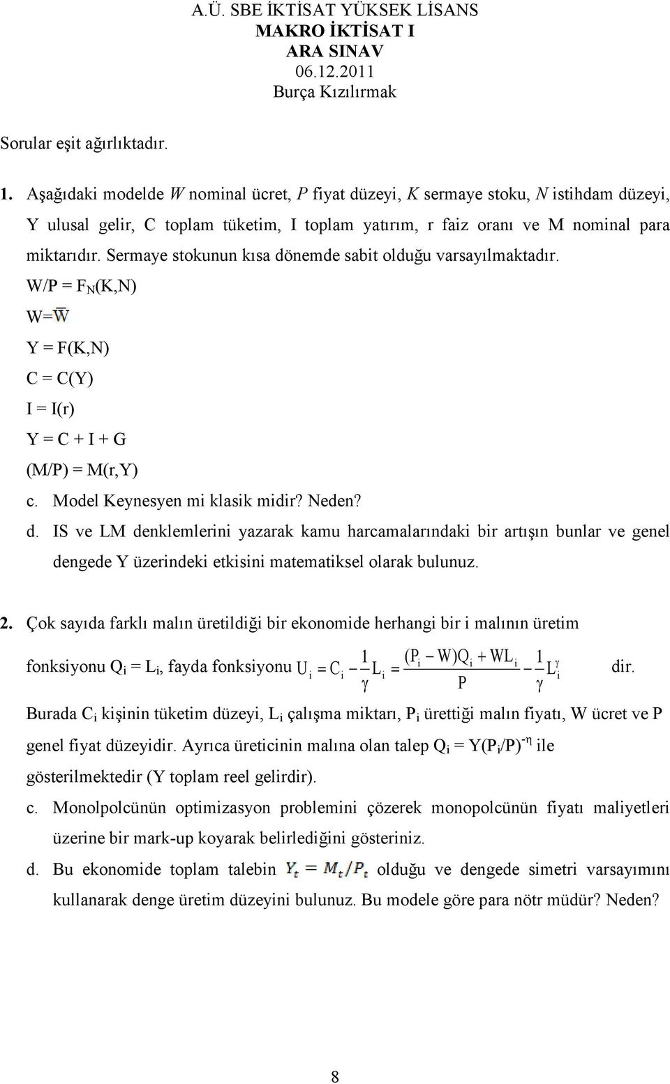 Sermaye stokunun kısa dönemde sabit olduğu varsayılmaktadır. W/P = F N (K,N) W= Y = F(K,N) C = C(Y) I = I(r) Y = C + I + G (M/P) = M(r,Y) c. Model Keynesyen mi klasik midir? Neden? d. IS ve LM denklemlerini yazarak kamu harcamalarındaki bir artışın bunlar ve genel dengede Y üzerindeki etkisini matematiksel olarak bulunuz.