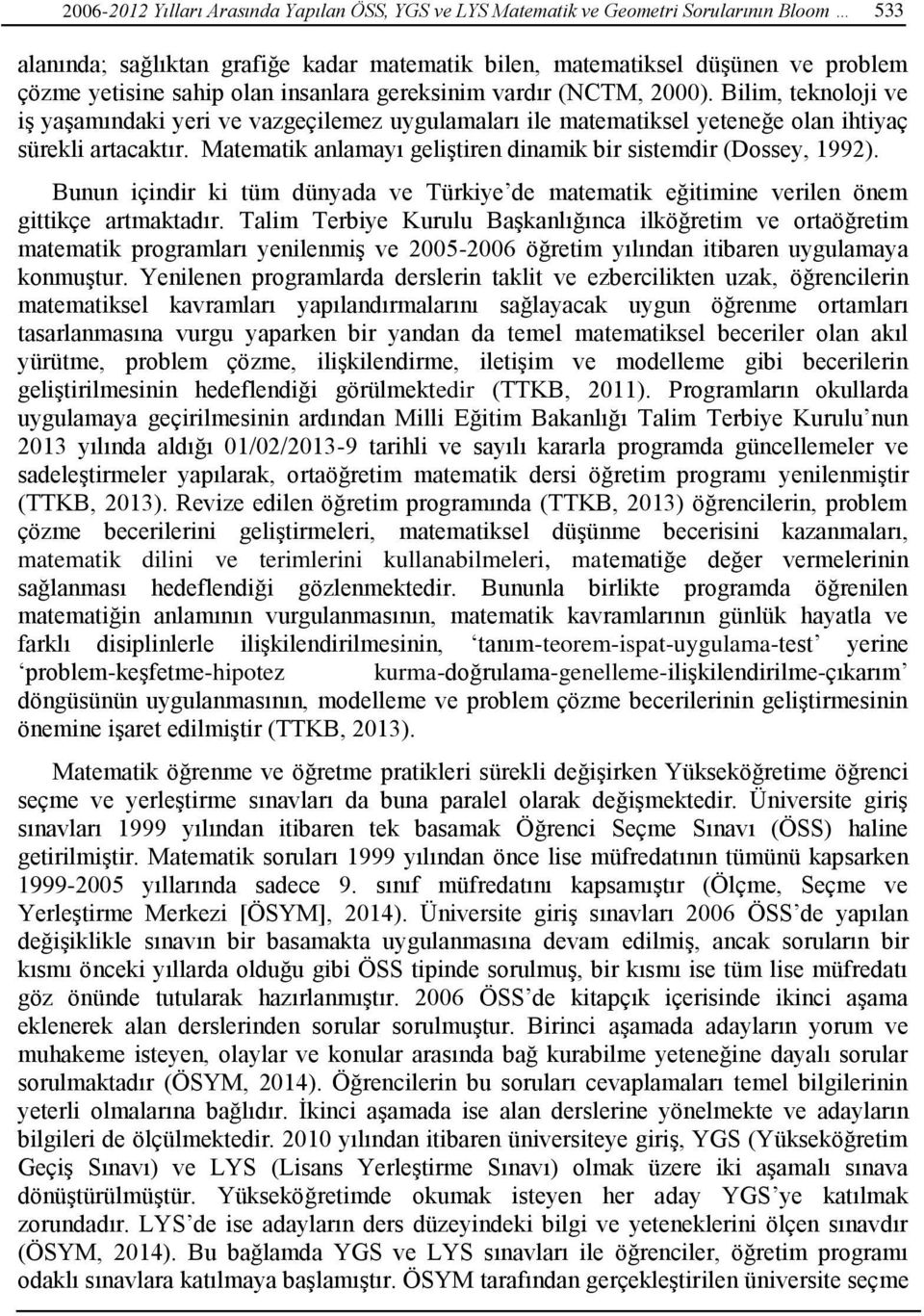 Matematik anlamayı geliştiren dinamik bir sistemdir (Dossey, 1992). Bunun içindir ki tüm dünyada ve Türkiye de matematik eğitimine verilen önem gittikçe artmaktadır.