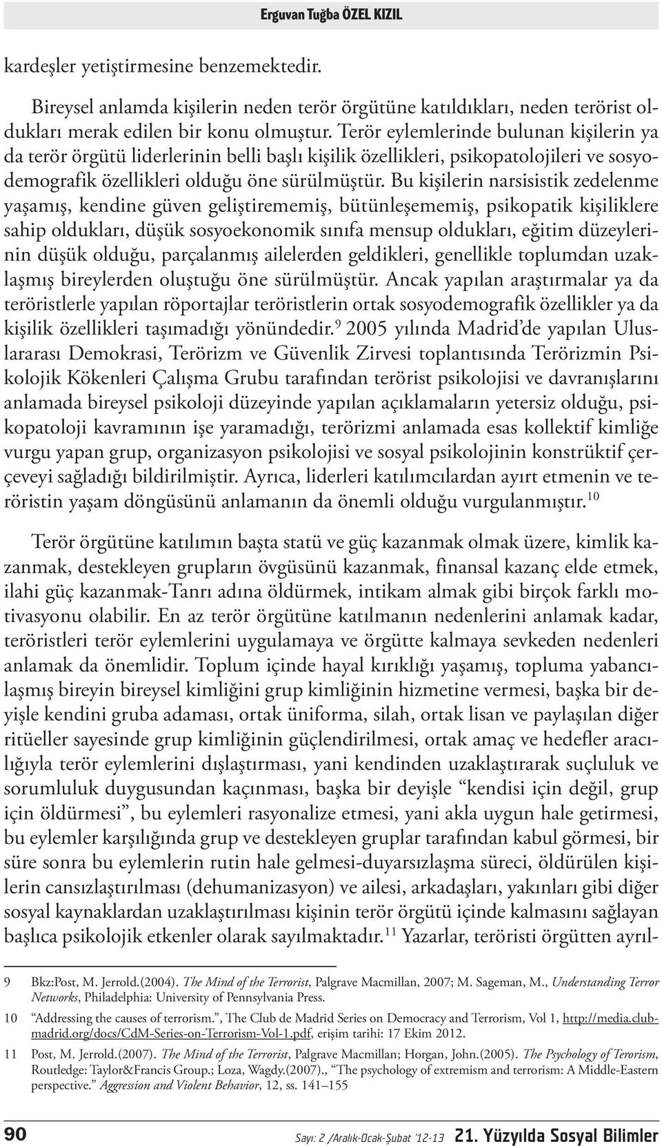 Bu kişilerin narsisistik zedelenme yaşamış, kendine güven geliştirememiş, bütünleşememiş, psikopatik kişiliklere sahip oldukları, düşük sosyoekonomik sınıfa mensup oldukları, eğitim düzeylerinin