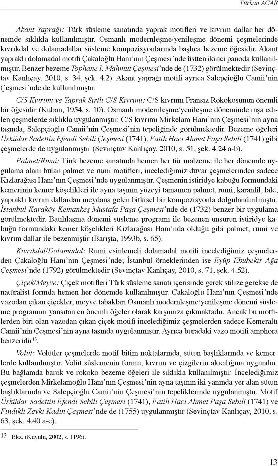 Akant yapraklı dolamadal motifi Çakaloğlu Hanı nın Çeşmesi nde üstten ikinci panoda kullanılmıştır. Benzer bezeme Tophane I. Mahmut Çeşmesi nde de (1732) görülmektedir (Sevinçtav Kanlıçay, 2010, s.