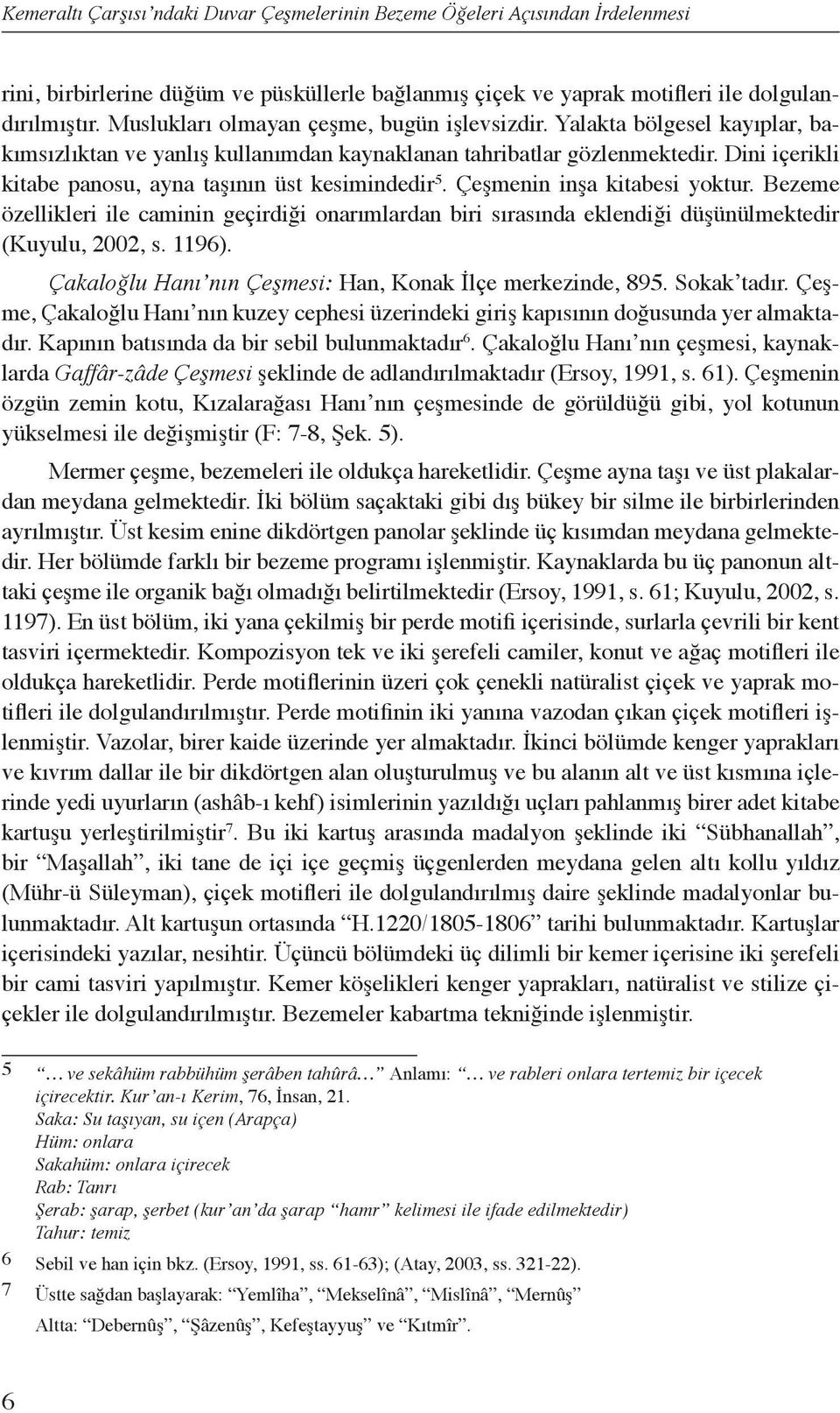 Bezeme özellikleri ile caminin geçirdiği onarımlardan biri sırasında eklendiği düşünülmektedir (Kuyulu, 2002, s. 1196). Çakaloğlu Hanı nın Çeşmesi: Han, Konak İlçe merkezinde, 895. Sokak tadır.