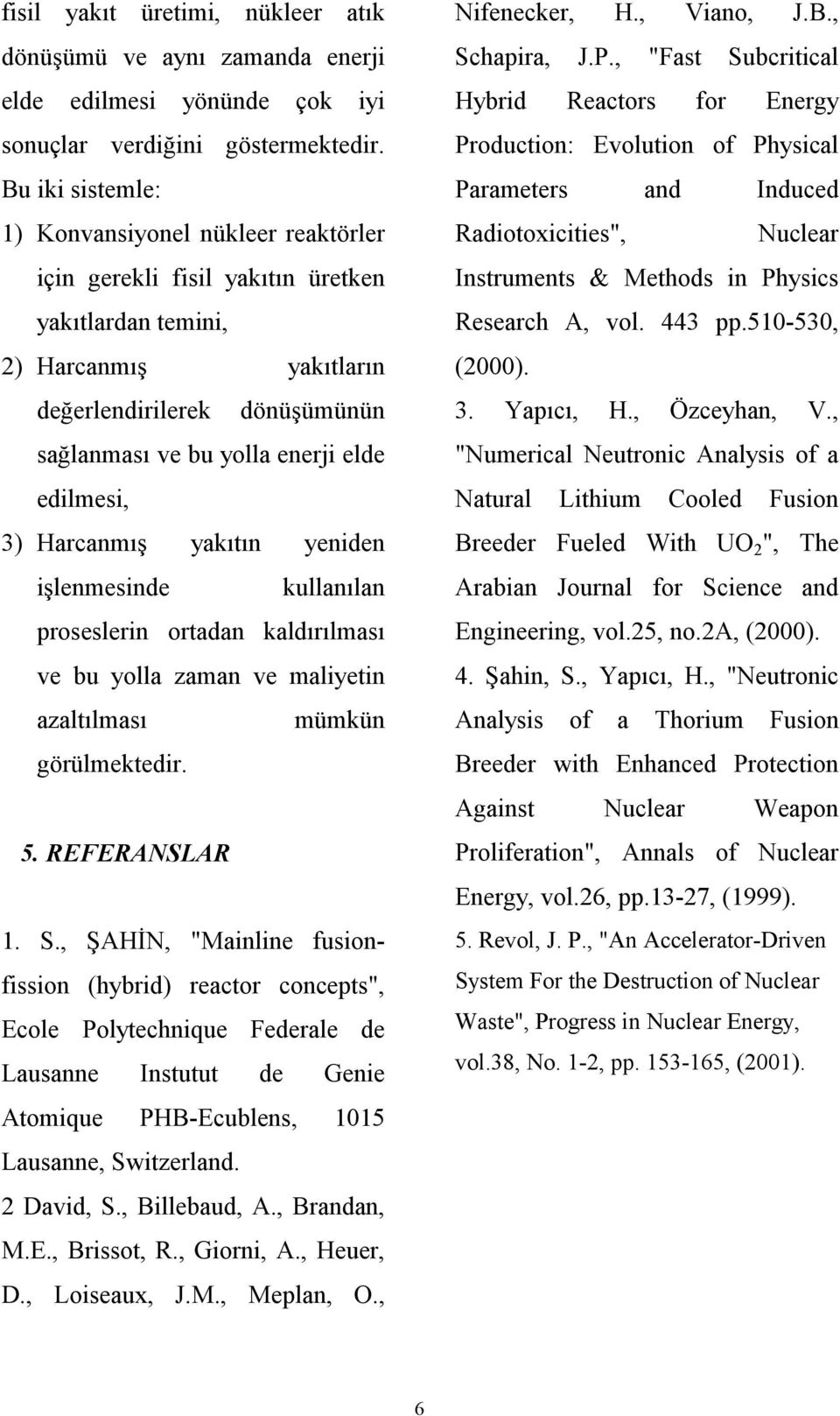 edilmesi, 3) Harcanmış yakıtın yeniden işlenmesinde kullanılan proseslerin ortadan kaldırılması ve bu yolla zaman ve maliyetin azaltılması mümkün görülmektedir. 5. REFERANSLAR 1. S.