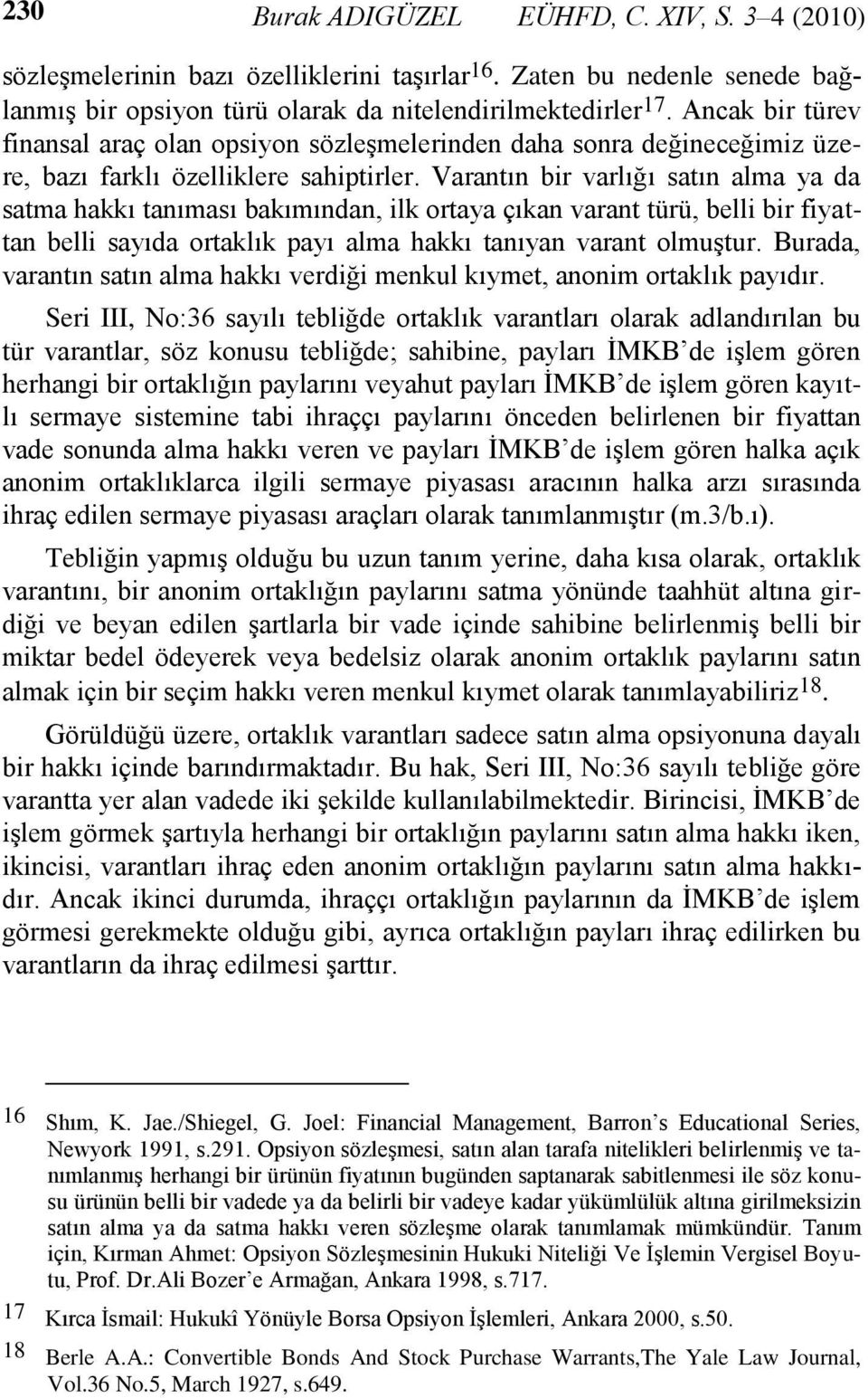 Varantın bir varlığı satın alma ya da satma hakkı tanıması bakımından, ilk ortaya çıkan varant türü, belli bir fiyattan belli sayıda ortaklık payı alma hakkı tanıyan varant olmuştur.