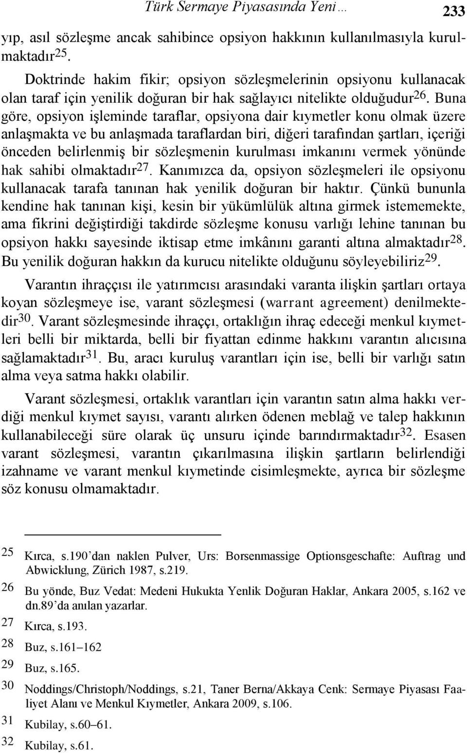 Buna göre, opsiyon işleminde taraflar, opsiyona dair kıymetler konu olmak üzere anlaşmakta ve bu anlaşmada taraflardan biri, diğeri tarafından şartları, içeriği önceden belirlenmiş bir sözleşmenin