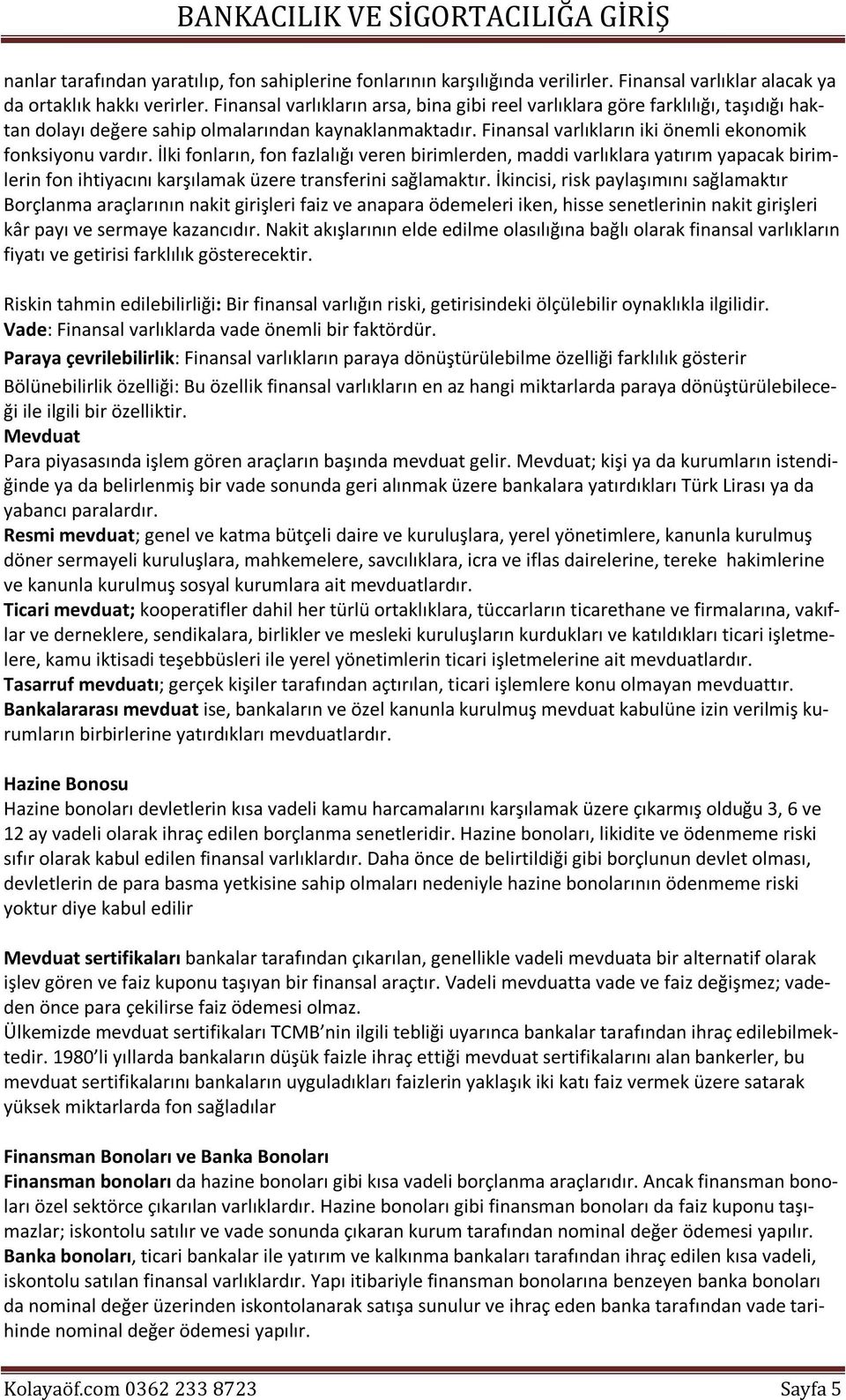 İlki fonların, fon fazlalığı veren birimlerden, maddi varlıklara yatırım yapacak birimlerin fon ihtiyacını karşılamak üzere transferini sağlamaktır.