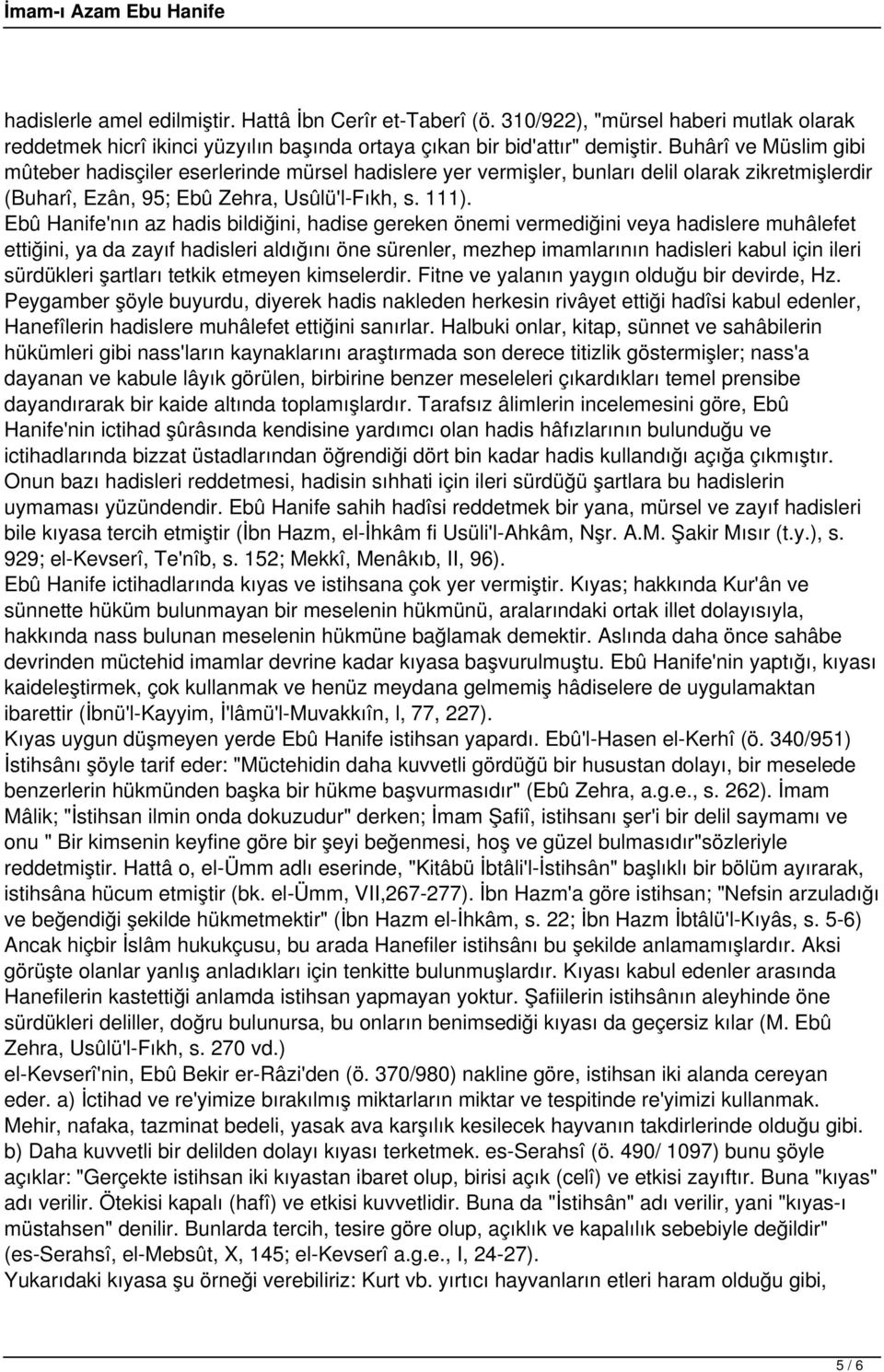 Ebû Hanife'nın az hadis bildiğini, hadise gereken önemi vermediğini veya hadislere muhâlefet ettiğini, ya da zayıf hadisleri aldığını öne sürenler, mezhep imamlarının hadisleri kabul için ileri