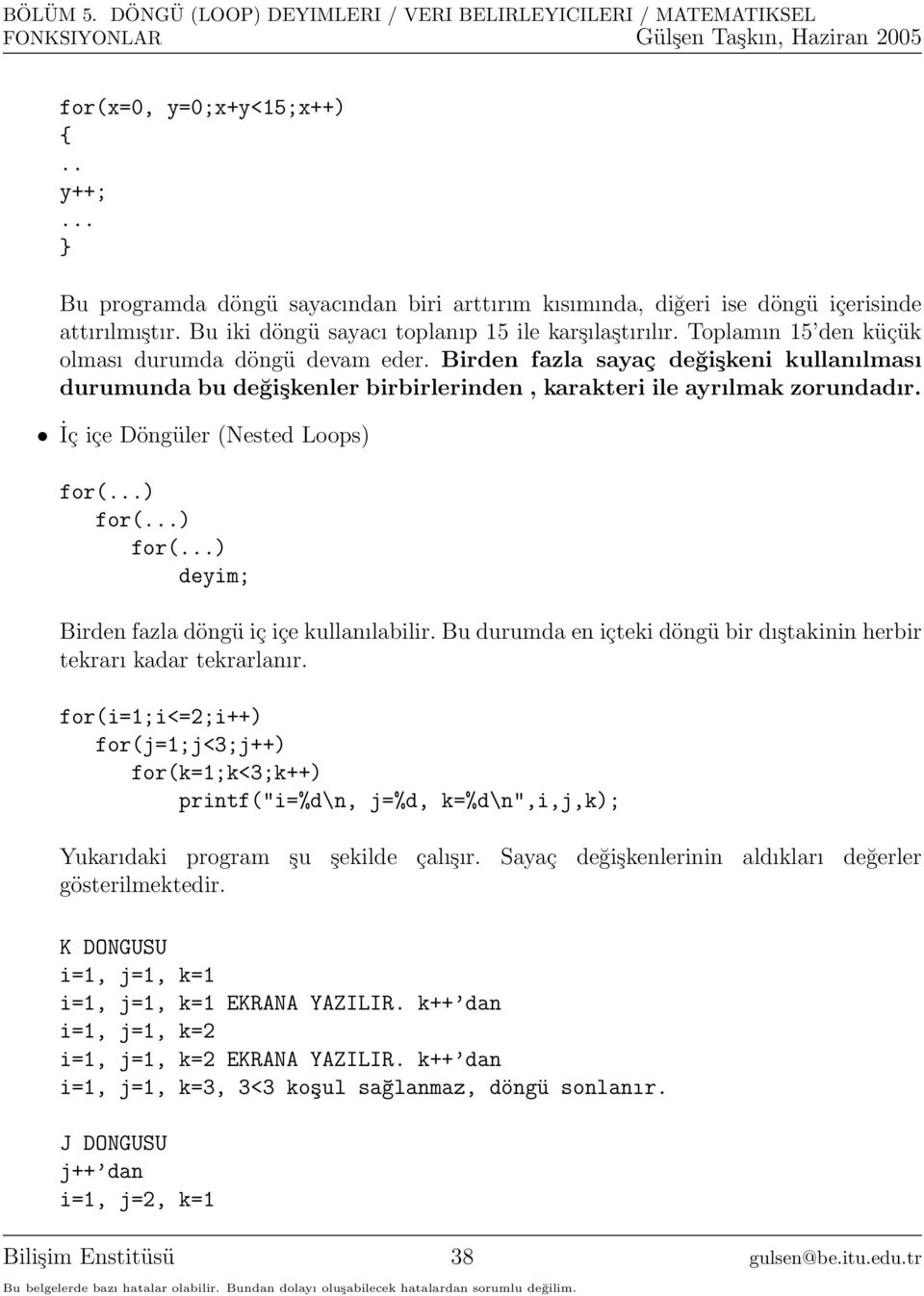 İç içe Döngüler (Nested Loops) for(...) for(...) for(...) deyim; Birden fazla döngü iç içe kullanılabilir. Bu durumda en içteki döngü bir dıştakinin herbir tekrarı kadar tekrarlanır.