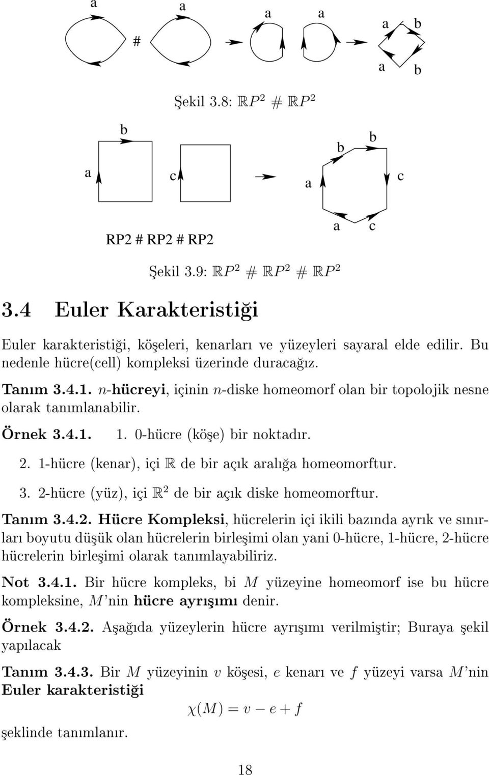 n-hücreyi, içinin n-diske homeomorf olan bir topolojik nesne olarak tanmlanabilir. Örnek 3.4.1. 1. 0-hücre (kö³e) bir noktadr. 2. 1-hücre (kenar), içi R de bir açk aral a homeomorftur. 3. 2-hücre (yüz), içi R 2 de bir açk diske homeomorftur.