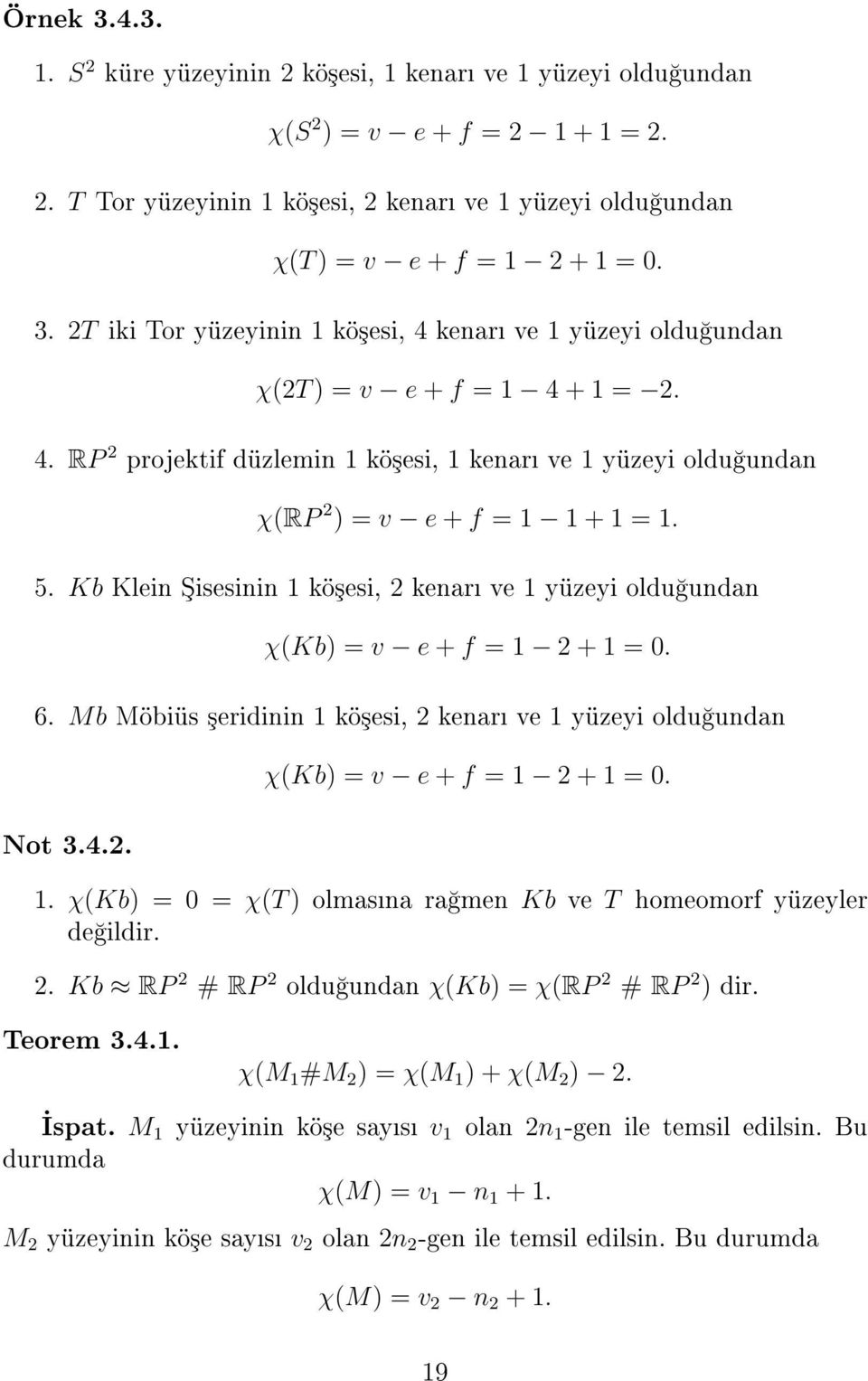 5. Kb Klein isesinin 1 kö³esi, 2 kenar ve 1 yüzeyi oldu undan χ(kb) = v e + f = 1 2 + 1 = 0. 6. Mb Möbiüs ³eridinin 1 kö³esi, 2 kenar ve 1 yüzeyi oldu undan Not 3.4.2. χ(kb) = v e + f = 1 2 + 1 = 0. 1. χ(kb) = 0 = χ(t ) olmasna ra men Kb ve T homeomorf yüzeyler de ildir.