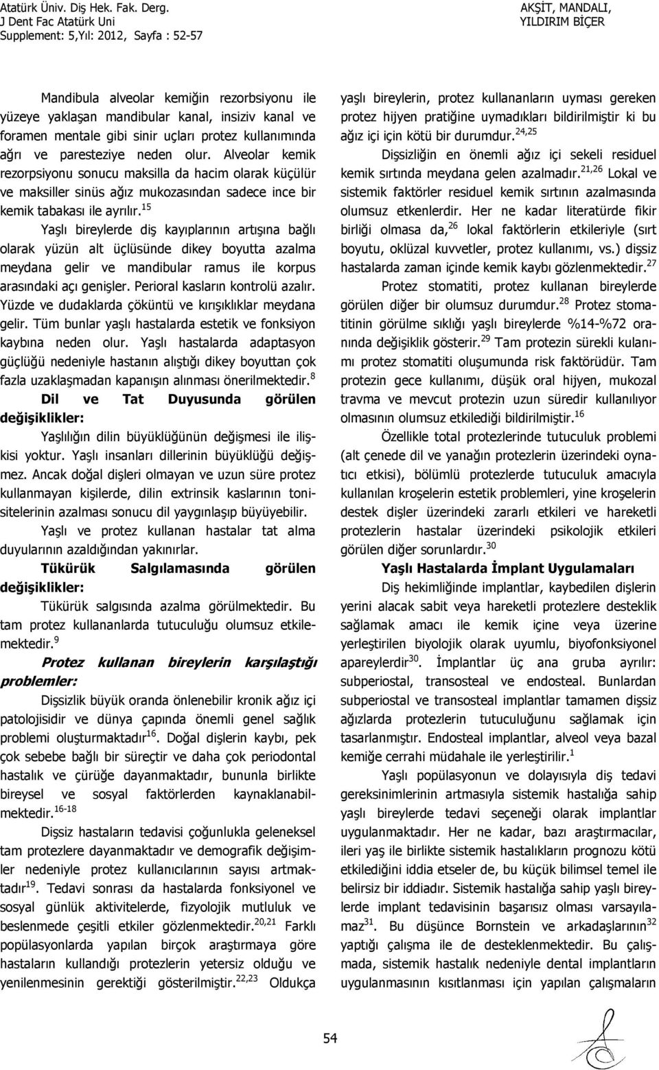 15 Yaşlı bireylerde diş kayıplarının artışına bağlı olarak yüzün alt üçlüsünde dikey boyutta azalma meydana gelir ve mandibular ramus ile korpus arasındaki açı genişler.