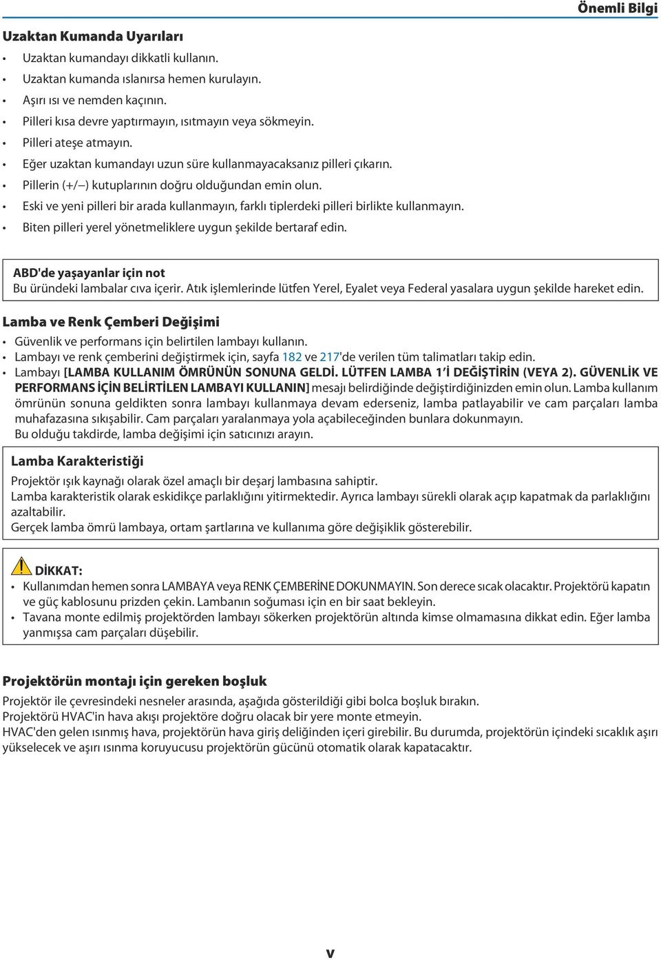 Pillerin (+/ ) kutuplarının doğru olduğundan emin olun. Eski ve yeni pilleri bir arada kullanmayın, farklı tiplerdeki pilleri birlikte kullanmayın.