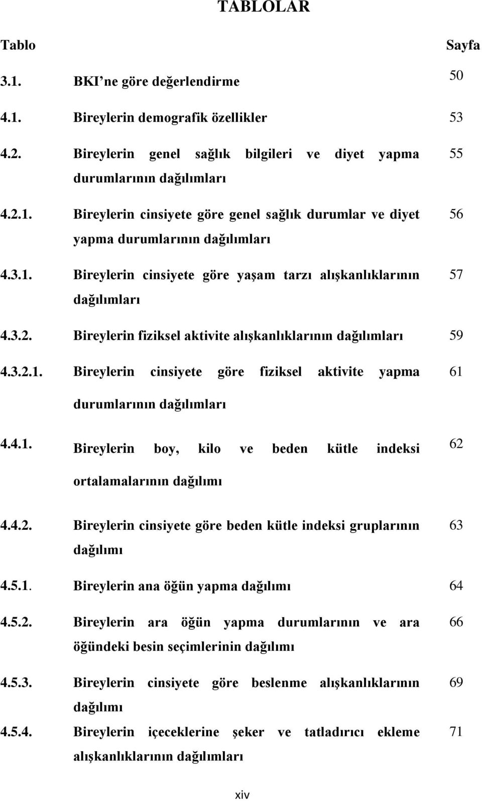 4.1. Bireylerin boy, kilo ve beden kütle indeksi ortalamalarının dağılımı 62 4.4.2. Bireylerin cinsiyete göre beden kütle indeksi gruplarının dağılımı 63 4.5.1. Bireylerin ana öğün yapma dağılımı 64 4.