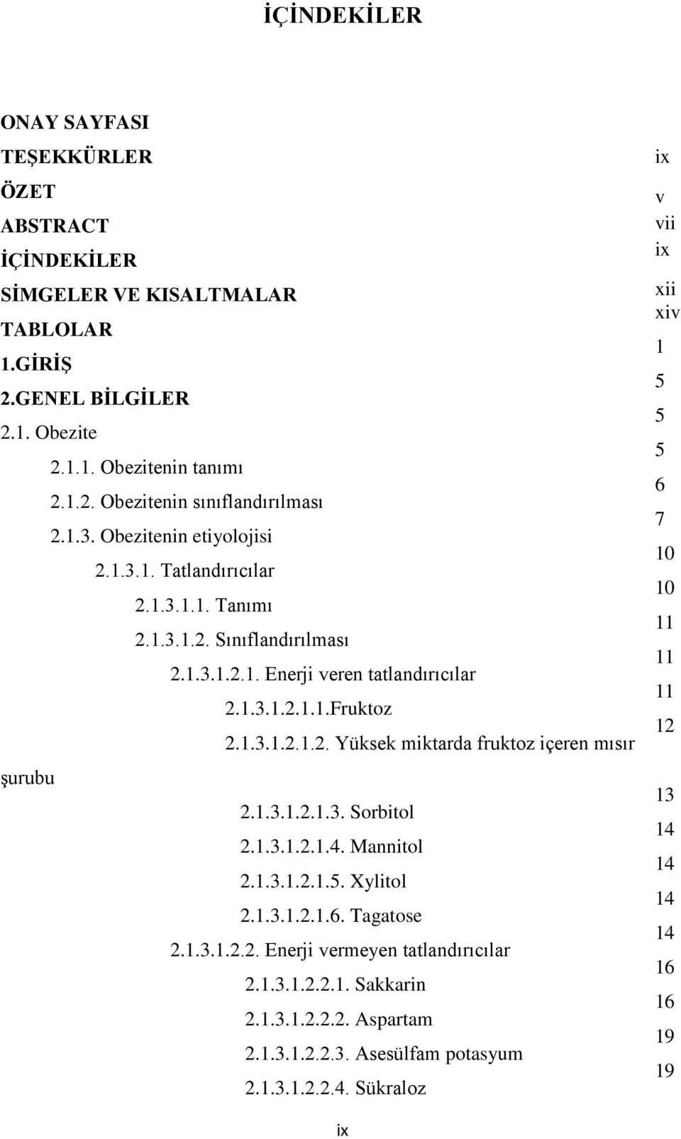 1.3.1.2.1.3. Sorbitol 2.1.3.1.2.1.4. Mannitol 2.1.3.1.2.1.5. Xylitol 2.1.3.1.2.1.6. Tagatose 2.1.3.1.2.2. Enerji vermeyen tatlandırıcılar 2.1.3.1.2.2.1. Sakkarin 2.1.3.1.2.2.2. Aspartam 2.