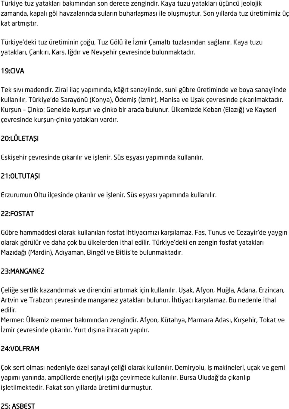 Kaya tuzu yatakları, Çankırı, Kars, Iğdır ve Nevşehir çevresinde bulunmaktadır. 19:CIVA Tek sıvı madendir. Zirai ilaç yapımında, kâğıt sanayiinde, suni gübre üretiminde ve boya sanayiinde kullanılır.