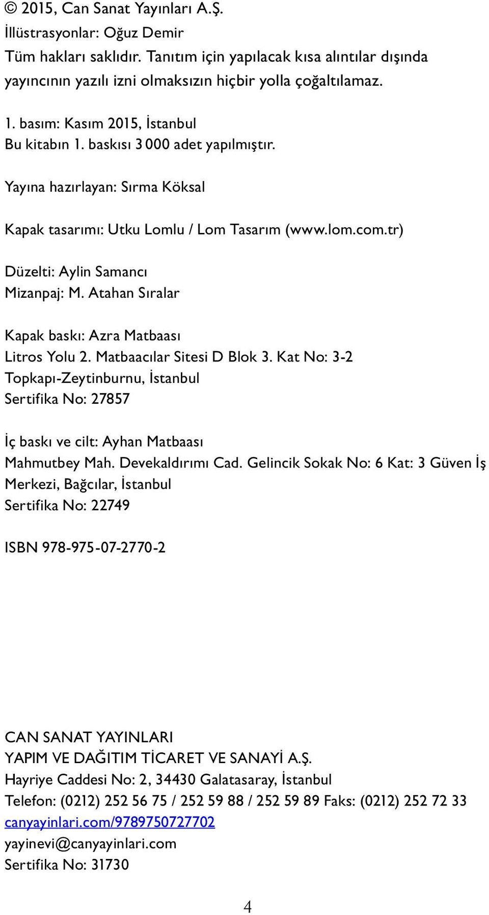 Atahan Sıralar Kapak baskı: Azra Matbaası Litros Yolu 2. Matbaacılar Sitesi D Blok 3. Kat No: 3-2 Topkapı-Zeytinburnu, İstanbul Sertifika No: 27857 İç baskı ve cilt: Ayhan Matbaası Mahmutbey Mah.