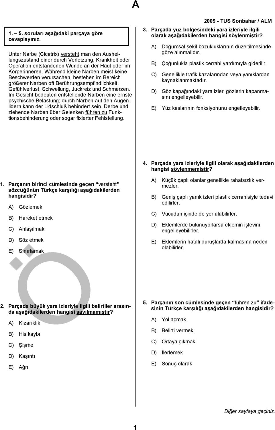 Im Gesicht bedeuten entstellende Narben eine ernste psychische Belastung; durch Narben auf den Augenlidern kann der Lidschluß behindert sein.