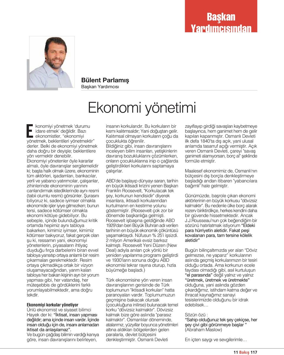 Ekonomiyi yönetenler öyle kararlar almal, öyle davran fllar sergilemelidir ki; baflta halk olmak üzere, ekonominin tüm aktörleri, ifladamlar, bankac lar, yerli ve yabanc yat r mc lar, çal flanlar,