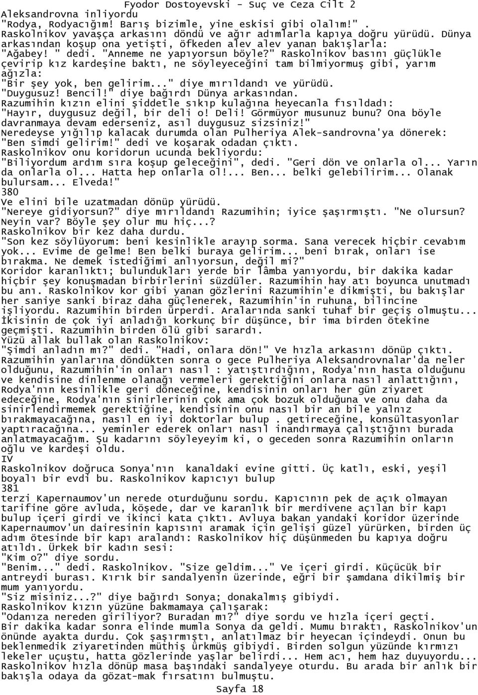 " Raskolnikov basını güçlükle çevirip kız kardeşine baktı, ne söyleyeceğini tam bilmiyormuş gibi, yarım ağızla: "Bir şey yok, ben gelirim..." diye mırıldandı ve yürüdü. "Duygusuz! Bencil!