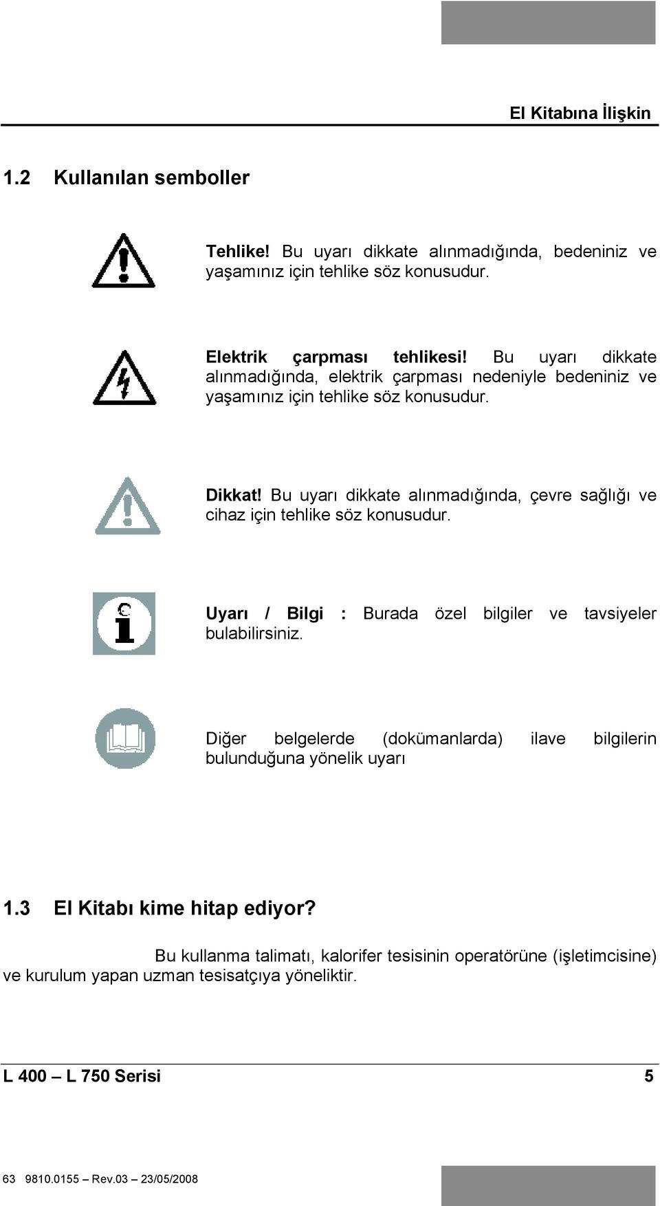 Bu uyar dikkate al nmad nda, çevre sa l ve cihaz için tehlike söz konusudur. Uyar / Bilgi : Burada özel bilgiler ve tavsiyeler bulabilirsiniz.