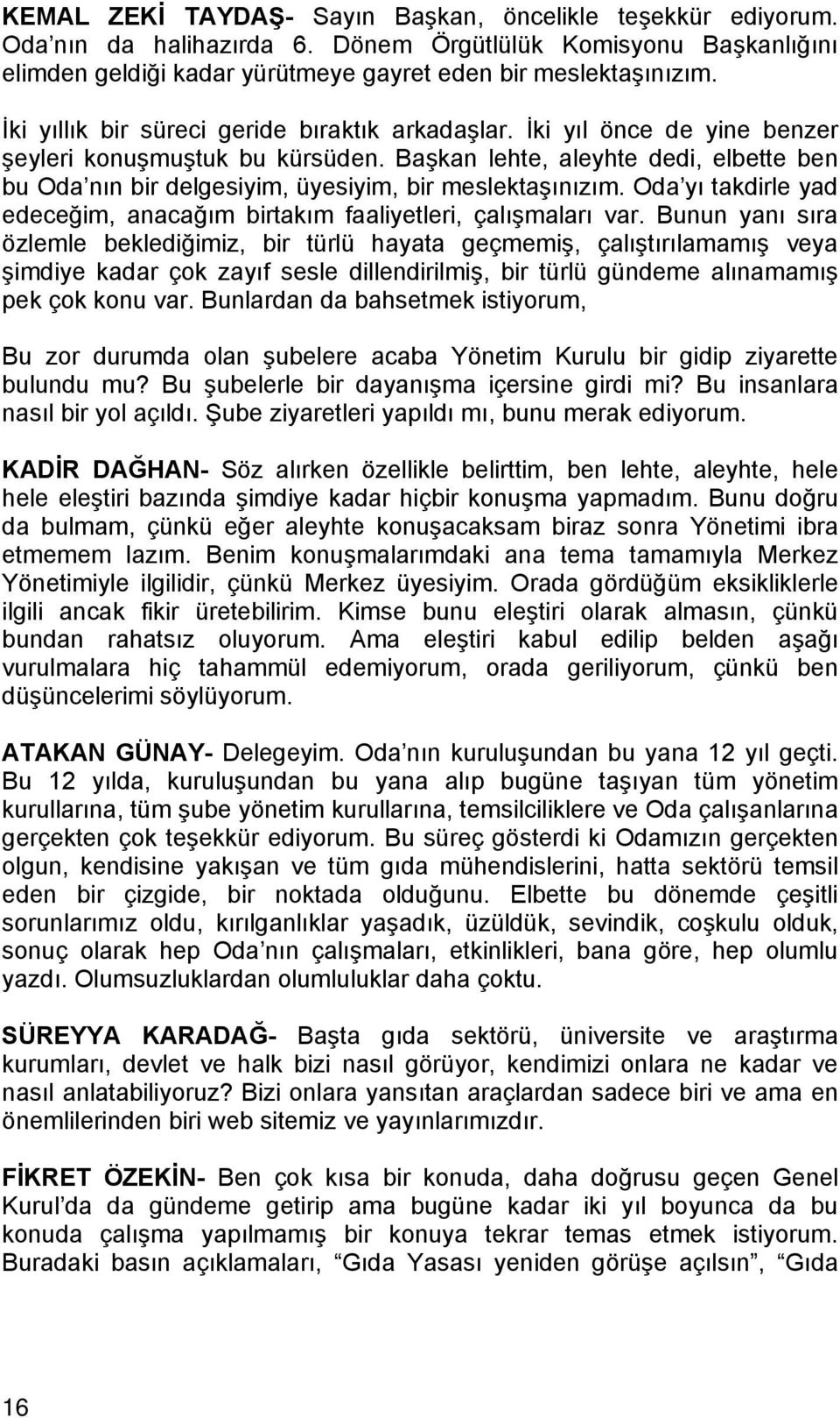 Başkan lehte, aleyhte dedi, elbette ben bu Oda nın bir delgesiyim, üyesiyim, bir meslektaşınızım. Oda yı takdirle yad edeceğim, anacağım birtakım faaliyetleri, çalışmaları var.