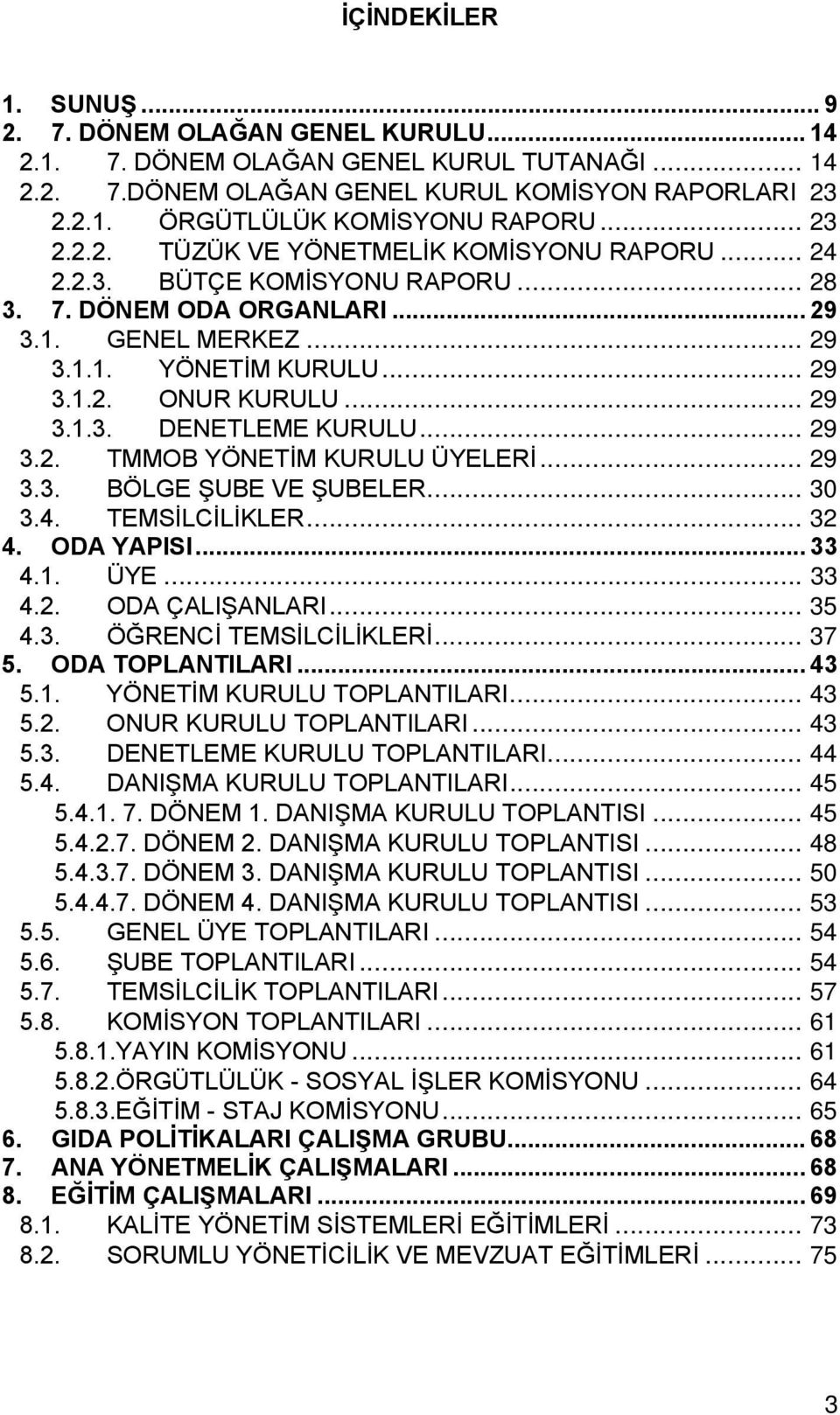 .. 29 3.1.3. DENETLEME KURULU... 29 3.2. TMMOB YÖNETİM KURULU ÜYELERİ... 29 3.3. BÖLGE ŞUBE VE ŞUBELER... 30 3.4. TEMSİLCİLİKLER... 32 4. ODA YAPISI... 33 4.1. ÜYE... 33 4.2. ODA ÇALIŞANLARI... 35 4.