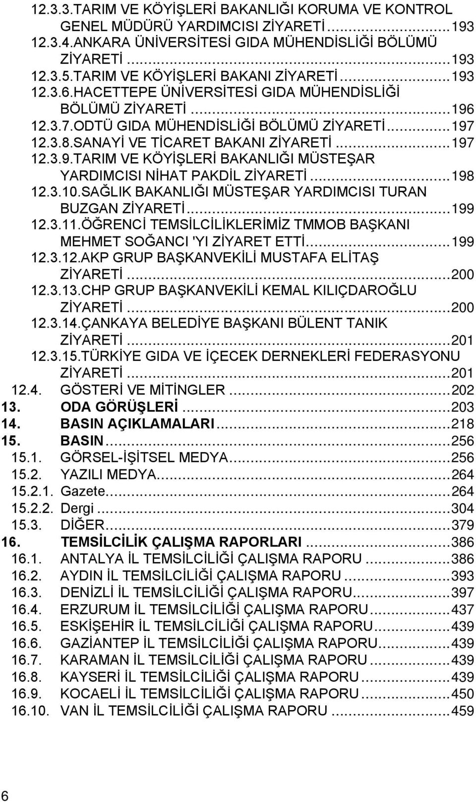 SANAYİ VE TİCARET BAKANI ZİYARETİ... 197 12.3.9.TARIM VE KÖYİŞLERİ BAKANLIĞI MÜSTEŞAR YARDIMCISI NİHAT PAKDİL ZİYARETİ... 198 12.3.10.SAĞLIK BAKANLIĞI MÜSTEŞAR YARDIMCISI TURAN BUZGAN ZİYARETİ.