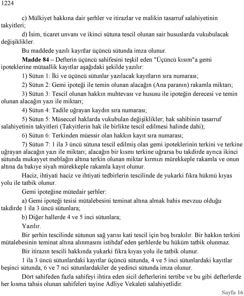 Madde 84 Defterin üçüncü sahifesini teşkil eden "Üçüncü kısım"a gemi ipoteklerine mütaallik kayıtlar aşağıdaki şekilde yazılır: 1) Sütun 1: İki ve üçüncü sütunlar yazılacak kayıtların sıra numarası;