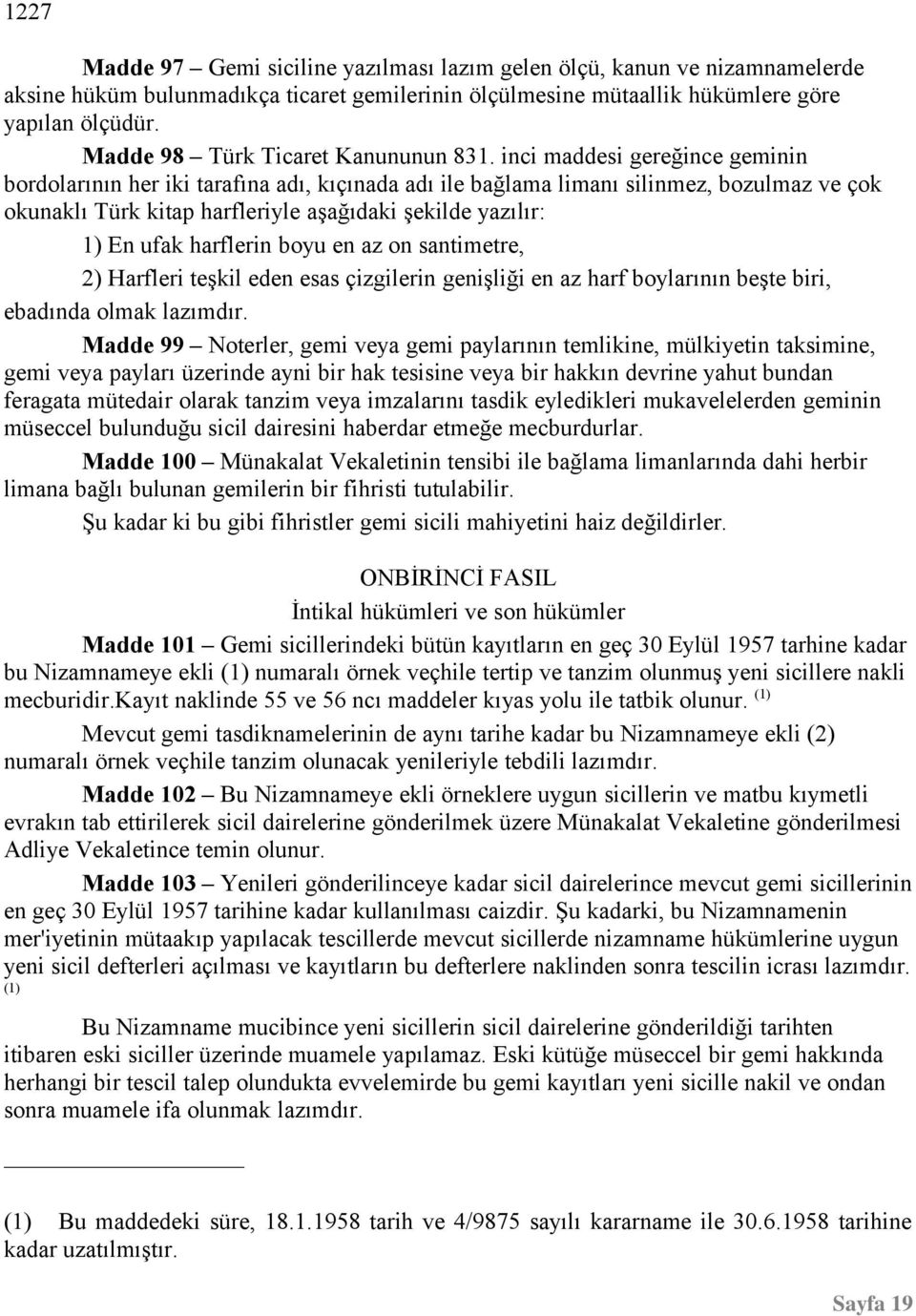 inci maddesi gereğince geminin bordolarının her iki tarafına adı, kıçınada adı ile bağlama limanı silinmez, bozulmaz ve çok okunaklı Türk kitap harfleriyle aşağıdaki şekilde yazılır: 1) En ufak