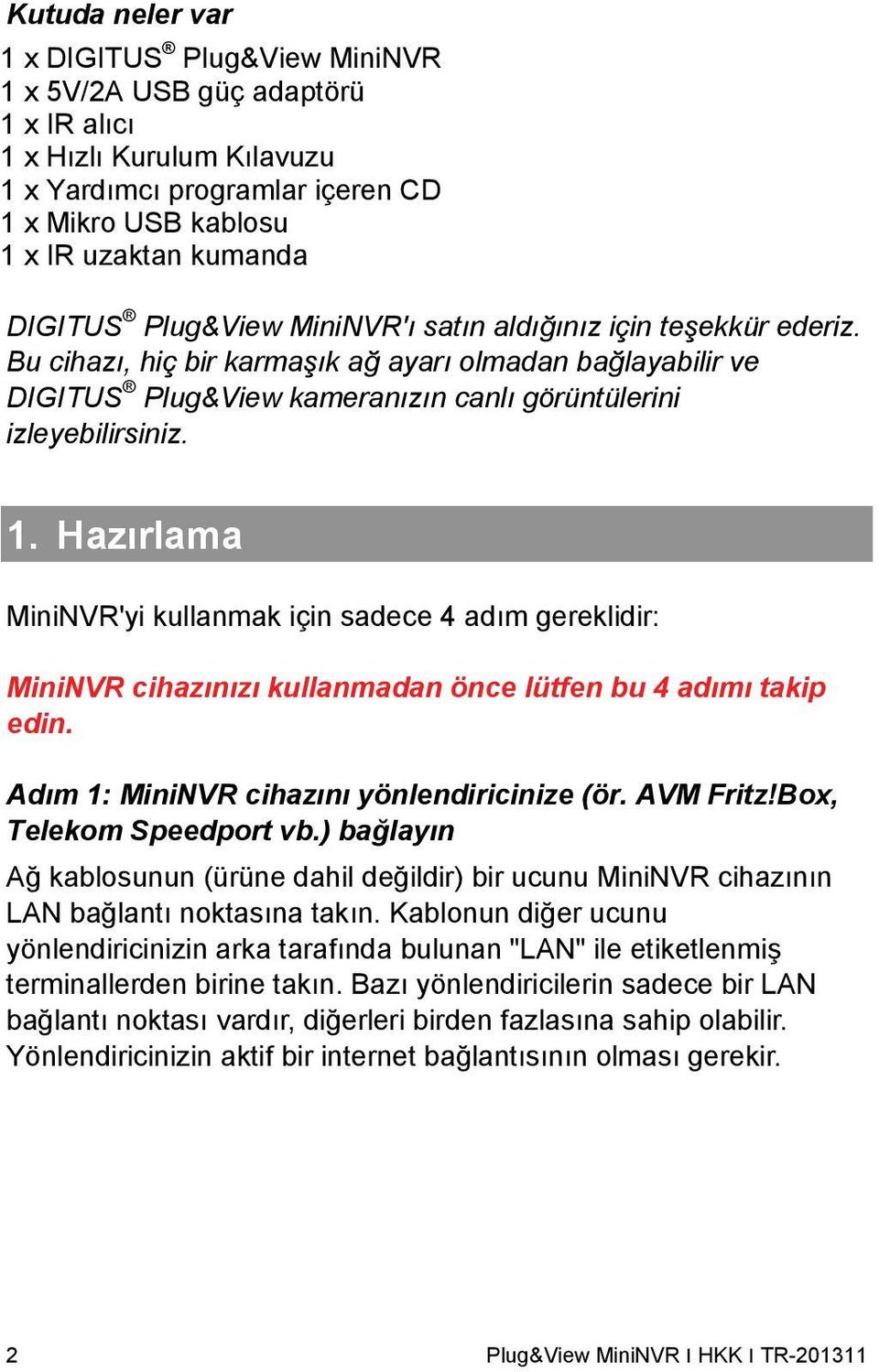 Hazırlama MiniNVR'yi kullanmak için sadece 4 adım gereklidir: MiniNVR cihazınızı kullanmadan önce lütfen bu 4 adımı takip edin. Adım 1: MiniNVR cihazını yönlendiricinize (ör. AVM Fritz!